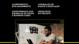■CUMPRIMENTO
DOS ASSIGNMENTS
■RESULTADO
DO PROJETO
■TRABALHO EM
EQUIPE E DEDICAÇÃO
■PERFORMANCE NAS
DINÂMICAS DE GRUPO
E BUSINESS CASES
 