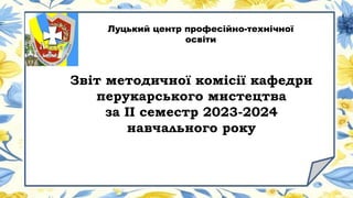 Звіт методичної комісії кафедри
перукарського мистецтва
за ІІ семестр 2023-2024
навчального року
Луцький центр професійно-технічної
освіти
 