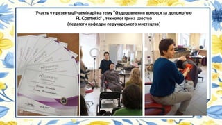 Участь у презентації-семінарі на тему "Оздоровлення волосся за допомогою
PL Cosmetic" , технолог Ірина Шостко
(педагоги кафедри перукарського мистецтва)
 