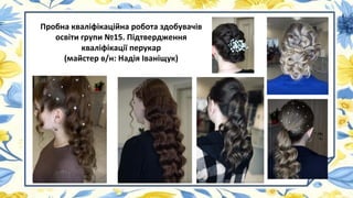 Пробна кваліфікаційна робота здобувачів
освіти групи №15. Підтвердження
кваліфікації перукар
(майстер в/н: Надія Іваніщук)
 