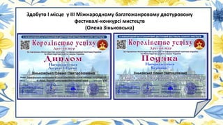 Здобуто І місце у ІІІ Міжнародному багатожанровому двотуровому
фестивалі-конкурсі мистецтв
(Олена Зіньковська)
 