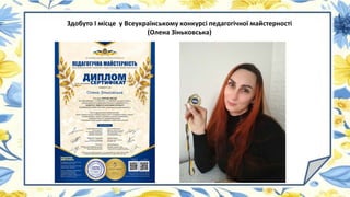 Здобуто І місце у Всеукраїнському конкурсі педагогічної майстерності
(Олена Зіньковська)
 