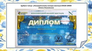 Здобуто І місце у Всеукраїнському конкурсі мистецтв КУБОК ЗИМИ
(Олена Зіньковська)
 