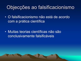 Objec
Objecç
ções ao
ões ao falsificacionismo
falsificacionismo
• O falsificacionismo não está de acordo
com a prática científica
• Muitas teorias científicas não são
conclusivamente falsificáveis
 