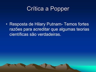 Cr
Crí
ítica a
tica a Popper
Popper
• Resposta de Hilary Putnam- Temos fortes
razões para acreditar que algumas teorias
científicas são verdadeiras.
 