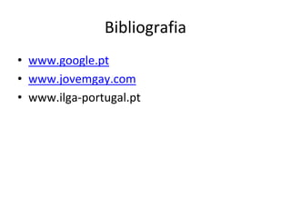 Bibliografia
• www.google.pt
• www.jovemgay.com
• www.ilga‐portugal.pt
 