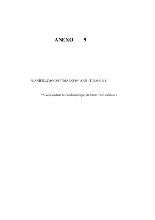 ANEXO 9
PLANIFICAÇÃO DO TEMA DO 10 º ANO –TURMA A 1-
“A Necessidade da Fundamentação da Moral “ em capítulo 9
 