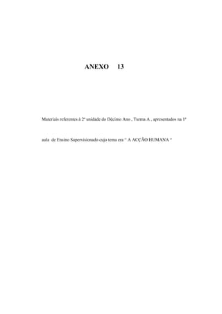 ANEXO 13
Materiais referentes à 2ª unidade do Décimo Ano , Turma A , apresentados na 1ª
aula de Ensino Supervisionado cujo tema era “ A ACÇÃO HUMANA “
 