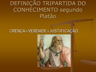DEFINI
DEFINIÇ
ÇÃO TRIPARTIDA DO
ÃO TRIPARTIDA DO
CONHECIMENTO segundo
CONHECIMENTO segundo
Platão
Platão
CREN
CRENÇ
ÇA+VERDADE+JUSTIFICA
A+VERDADE+JUSTIFICAÇ
ÇÃO
ÃO
 