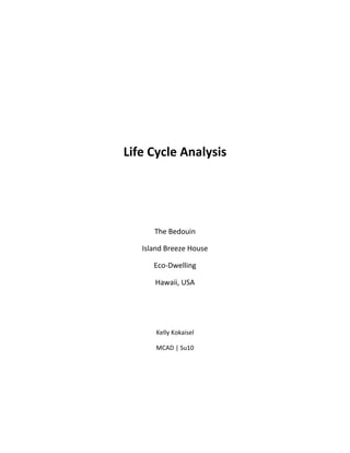 Life Cycle Analysis




      The Bedouin

   Island Breeze House

      Eco-Dwelling

      Hawaii, USA




       Kelly Kokaisel

       MCAD | Su10
 