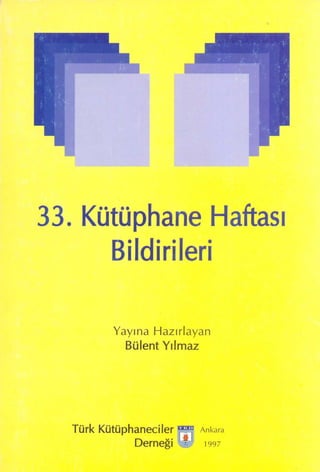 33. Kütüphane Haftası
      Bildirileri

         Yayına Hazırlayan
           Bülent Yılmaz




  Türk Kütüphaneciler      Ankara
             Derneği       1997
 