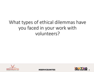 What types of ethical dilemmas have
you faced in your work with
volunteers?
7
 