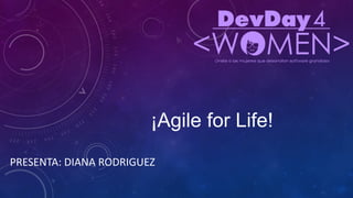 ¡Agile for Life!
PRESENTA: DIANA RODRIGUEZ
 