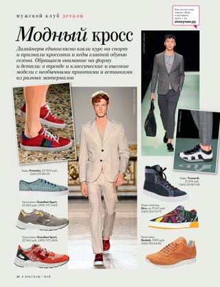 м у ж с к о й к л у б д е т а л и
38 Я П О К У П А Ю / М А Й
Дизайнеры единогласно взяли курс на спорт
и признали кроссовки и кеды главной обувью
сезона. Обращаем внимание на форму
и детали: в тренде и классические и высокие
модели с необычными принтами и вставками
из разных материалов
Модный кросс
Кеды, Premiata, 32 900 руб.,
(343) 215-80-01
Кроссовки, Guardiani Sport,
22 560 руб., (495) 727-2424
Кроссовки, Guardiani Sport,
22 560 руб., (495) 727-2424
Кеды, Trussardi,
31 205 руб.,
(343) 215-80-08
Кроссовки,
Reebok, 7690 руб.,
(343) 253-64-82
Кеды-слипоны,
Etro, ок. 19 617 руб.,
(343) 253-70-73
EMPORIOARMANI
EMPORIOARMANI
CHRISTIANPELLIZZARI
CHRISTIANPELLIZZARI
Как носить спор-
тивную обувь
и выглядеть
круто — на
япокупаю.ру
 