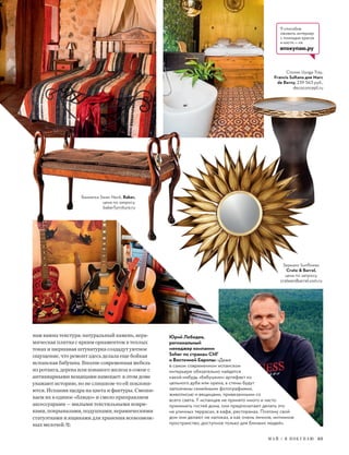 нам важна текстура: натуральный камень, кера-
мическая плитка с ярким орнаментом в теплых
тонах и шершавая штукатурка создадут уютное
ощущение, что ремонт здесь делала еще бойкая
испанская бабушка. Вполне современная мебель
из ротанга, дерева или кованого железа в союзе с
антикварными вещицами намекает: в этом доме
уважают историю, но не слишком-то ей поклоня-
ются. Испания щедра на цвета и фактуры. Смеши-
ваем их в единое «блюдо» и смело приправляем
аксессуарами — милыми текстильными коври-
ками, покрывалами, подушками, керамическими
статуэтками и ящиками для хранения всевозмож-
ных мелочей.
Юрий Лебедев,
региональный
менеджер компании
Soher по странам СНГ
и Восточной Европы: «Даже
в самом современном испанском
интерьере обязательно найдется
какой-нибудь «бабушкин» артефакт из
цельного дуба или ореха, а стены будут
заполнены семейными фотографиями,
живописью и вещицами, привезенными со
всего света. У испанцев не принято много и часто
принимать гостей дома, они предпочитают делать это
на уличных террасах, в кафе, ресторанах. Поэтому свой
дом они делают не напоказ, а как очень личное, интимное
пространство, доступное только для близких людей».
9 способов
оживить интерьер
с помощью красок
и кисти — на
япокупаю.ру
Банкетка Swan Neck, Baker,
цена по запросу,
bakerfurniture.ru
Столик Uyoga Tray,
Francis Sultana для Marc
de Berny, 239 563 руб.,
decoconcept.ru
Зеркало Sunﬂower,
Crate & Barrel,
цена по запросу,
crateandbarrel.com.ru
М А Й / Я П О К У П А Ю 65
 