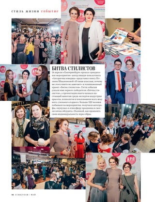с т и л ь ж и з н и с о б ы т и е
86 Я П О К У П А Ю / М А Й
БИТВА СТИЛИСТОВ
14 апреля в Екатеринбурге прошло грандиоз-
ное мероприятие: центр имидж-консалтинга
«Алгоритмы имиджа» представил книгу По-
лины Шкаленковой «Я такая классная, почему
же этого никто не замечает» и телевизионный
проект «Битва стилистов». Гости события
узнали имя первого победителя «Битвы сти-
листов», а презентация книги вызвала на-
стоящий ажиотаж среди экспертов индустрии
красоты, психологов и поклонников всего мод-
ного, стильного и яркого. Больше 320 человек
побывали на мероприятии, получили автогра-
фы, окунулись в атмосферу праздника и смог-
ли лично обсудить с Полиной, как проявлять
свою индивидуальность через образ.
 