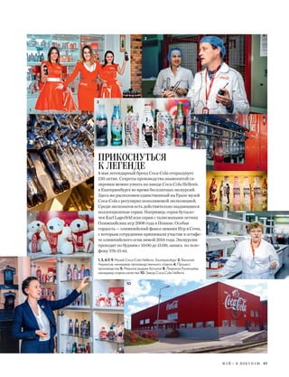 М А Й / Я П О К У П А Ю 87
1, 3, 6-7, 9. Музей Coca-Cola Hellenic, Екатеринбург 2. Василий
Черкасов, менеджер производственного отдела 4. Процесс
производства 5. Машина выдува бутылок 8. Людмила Румянцева,
менеджер отдела качества 10. Завод Coca-Cola Hellenic
ПРИКОСНУТЬСЯ
К ЛЕГЕНДЕ
8 мая легендарный бренд Coca-Cola отпразднует
130-летие. Секреты производства знаменитой га-
зировки можно узнать на заводе Coca-Cola Hellenic
в Екатеринбурге во время бесплатных экскурсий.
Здесь же расположен единственный на Урале музей
Coca-Cola с регулярно пополняемой экспозицией.
Среди экспонатов есть действительно выдающиеся
коллекционные серии. Например, серия бутыло-
чек Karl Lagerfeld или серия с талисманами летних
Олимпийских игр 2008 года в Пекине. Особая
гордость — олимпийский факел зимних Игр в Сочи,
с которым сотрудники принимали участие в эстафе-
те олимпийского огня зимой 2014 года. Экскурсии
проходят по будням с 10:00 до 15:00, запись по теле-
фону 376-15-61.
1
2
4
7
9
8
6
5
10
3
 