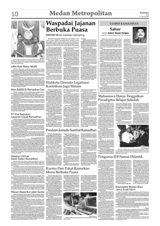 10                                                                           Medan Metropolitan                                                                                                                                                                                     WASPADA
                                                                                                                                                                                                                                                                                             Sabtu
                                                                                                                                                                                                                                                                                   22 Agustus 2009




                                                                      Waspadai Jajanan                                                                                                                             TASBIH RAMADHAN

                                                                      Berbuka Puasa                                                                                                                                 Sahur
                                                                                                                                                                                                                       arigan
                                                                                                                                                                                                   Oleh: Azhari Akmal Tarig an
                                                                      BBPOM Mulai Lakukan Sampling                                                                                             KoordinatorTim PenulisTafsirYayasan Syekh H. Abdul Halim Hasan


                                                                         MEDAN (Waspada): Mulai hari ini, (Sabtu, 22/8),                           Djamidin.                                      KATA sahur berasal dari bahasa Arab             menjelaskan
                                                                      umat Islam mulai menjalankan ibadah puasa                                          Bila ditemukan adanya peda-         “sahara” yang arti dasarnya adalah menyihir,         kegunaan sa-
                                                                                                                                                   gang jajanan berbuka puasa yang           menipu, membujuk, menarik, memikat,                  hur. Di dalam
                                                                      Ramadhan 1430 H. Seperti tahun-tahun sebelumnya,                             menggunakanbahan-bahanber-                menjauhkan dan membelokkan. Dari kata                riwayat Al-
                                                                      bulan Ramadhan selalu disemarakkan dengan berba-                             bahayatersebut,timBBPOMMe-                saharaterbentuk bebera derivasinya seperti           Bukhari, Rasul
                                                                      gai jajanan berbuka puasa yang dijual masyarakat.                            dan akan melakukan koordinasi             katasahhara diterjemahkan dengan at’ama-             bersabda, tasahharu fa inna al-sahur barakat.
                                                                                                                                                   dengan Pemko Medan guna                   hu al-sahur yang artinya memberi makan               (makan sahurlah karena di dalamnya ada
                                                                          “Namunmasyarakatdiminta            produk makanan atau minuman           dilakukan penindakan.                     sahur.                                               keberkatan). Disebut barakah karena makan
                                                                      untukmewaspadaikemungkinan             yang hendak dibeli.                         Djamidinjugamengingatkan                 Demikian juga kata tasahhara yang berarti       sahur akan memberikan kekuatan dan kemu-
                                                                      adanya kandungan bahan berba-               “Jika suatu produk memiliki      para pedagang jajanan berbuka             makan sahur atau istahara yang bermakna              dahan bagi orang yang berpuasa. Masih menurut
                                                                      haya pada jajanan berbuka puasa        warna yang sangat menyolok/           puasa agar tidak menggunakan              keluar pada waktu menjelang shubuh. Jamak            riwayat Bukhari Muslim, ada hadis yang
                                                                      tersebut,” kata Plh. Kepala Balai      terlalu terang, kemungkinan ada       pemanis buatan. “Zat pemanis              dari kata assaharu adalah ashaar yang berarti        mengatakan,bantulah (kekuatan fisikmu) untuk
                                                                      Besar Pengawas Obat dan Maka-          kandungan Rodhamin B. Begitu          buatan ini tidak memberikan               qubail al-subhi (menjelang shubuh). Kata             berpuasa di siang hari dengan makan sahur
                                                                      nan (BBPOM) Medan Drs. Dja-            jugajikaadaprodukmakananyang          energi kepada orang yang ber-             ini telah menjadi kosa kata bahasa Indonesia         dan untuk shalat malam dengan tidur siang).
                                                                      midin Manurung, Apt, MM                terlalu renyah kemungkinan me-        puasa. Sementara, orang yang              yang diterjemahkan dengan waktu sebelum              Oleh sebab itu, orang yang berpuasa diharapkan
                                                        Waspada/ist   kepada Waspada di ruang                ngandung boraks,” tambahnya.          berpuasa itu membutuhkan                  fajar menyingsing mendekati subuh. Makan             tidakmeninggalkanmakansahurwalaupunhanya
   PENGHARGAAN MURI: Gubernur LIRA Sumut, Hendrik                     kerjanya, Jumat (21/8).                     Selainitu,timBBPOMMedan          energi untuk aktivitas sehari-hari.       sahur berarti makan pada waktu menjelang             mencicipi sepotong roti dan segelas air. Bahkan
Halomoan Sitompul (kiri), menunjukkan piagam penghargaan                  Djamidin menjelaskan, ba-          akan diturunkan ke lapangan           Jadi, janganlah membohongi                shubuh.                                              di dalam riwayat Ahmad disebutkan bahwa Allah
dari MURI sebagai LSM yang memiliki cabang terbanyak di               han-bahan berbahaya yang perlu         mulaiharikeduaRamadhanguna            masyarakat terutama orang yang                 Di dalam Al-Qur’an kata s-h-r dengan            dan Malaikat akan bershalawat kepada orang-
Indonesia, Rabu (19/8).                                               diwaspadai antara lain pengawet        melakukansampling (pemerik-           berpuasa dengan zat pemanis               segala derivasinya seperti sihrun, sihri, sahir,     orang yang makan sahur.(sayyid Sabiq, Juz I-385).
                                                                      jenis formalin, zat pewarna jenis      saan) terhadap produk jajanan         buatan,” ujarnya.                         mashuradansebagainyaditemukansebanyak                     Lepas dari itu, menela’ah Ayat-ayat Al-Qur’an
                                                                      Rodhamin B, boraks, pemanis            berbuka puasa.                              Mengenai produk-produk
LIRA Raih Rekor MURI                                                  buatandanlain-lain.Dalambebe-               “Ada delapan lokasi jajanan      kemasan,Djamidinmengatakan,
                                                                                                                                                                                             63kali.Darijumlahyangcukupbanyaktersebut,
                                                                                                                                                                                             23 di antaranya adalah kata sihrun yang
                                                                                                                                                                                                                                                  yang mengungkap kata sahur atau ashar, saya
                                                                                                                                                                                                                                                  mendapatkan kesan, sesungguhnya yang
    MEDAN (Waspada): Lumbung Informasi Rakyat (LIRA)                  rapa tahun terakhir, masih dite-       berbuka puasa yang dijadikan sa-      tim BBPOM Medan akan turun                diterjemahkan dengan sihir. Mungkin ada              diperintahkan Allah kepada kita bukan hanya
memperoleh penghargaan dari Museum Rekor Indonesia (MURI)             mukan adanya pedagang yang             saran sampling yakni Ramadhan         ke pusat-pusat perbelanjaan, su-          kaitan sihir dengan waktu menjelang shubuh.          sekedar bangun dan makan sahur.Waktu sahur
karena berprestasi sebagai sebagai Lembaga Swadaya Masyarakat         mencampurkan bahan berba-              Fair, Jln. Amaliun, kawasan Sim-      permarket, hypermarket dan                Biasanya para pendengki akan menyihir                sejatinya harus kita gunakan untuk memohon
(LSM) yang memiliki cabang terbanyak di Indonesia.                    haya tersebut ke dalam produk          pang Limun, Jln. Gatot Subroto,       toko serba ada mulai sepekan Ra-          musuhnya menjelang shubuh. Kata ashaar               ampun kepada Allah. Kita tengadahkan tangan
    Penghargaan itu langsung diserahkan Jaya Suprana dari MURI        pangan.                                Jln. Prof. HM Yamin, kawasan          madhan hingga sepekan menje-              yang berarti menjelang shubuh terdapat pada          setiap kali selesai shalat tahajjud. Menyadari
pada pembukaan Rapat Pimpinan Nasional (Rapimnas) LIRA di                 Guna mengantisipasi bahan          Glugur By Pass, Pulo Brayan dan       lang lebaran. Sasarannya adalah           surat Ali Imran :17 yang artinya, (yaitu) orang-     kesalahan dan dosa yang telah dilakukan selama
Jakarta kemarin.                                                      berbahaya tersebut, Djamidin           Asrama Haji. Lokasi sasaran sam-      produk-produkyangtidakmemi-               orang yang sabar, yang benar, yang tetap             ini. Bersamaan dengan itu air mata penyesalan
    Gubernur LIRA Sumut, Hendrik Halomoan Sitompul, kepada            mengimbau masyarakat agar              pling akan terus ditambah sesuai      liki izin edar, kadaluarsa dan tidak      taat, yang menafkahkan hartanya (di jalan            mengucur deras seolah tak terbendung lagi.
wartawan di Graha LIRA Jalan Bukit Barisan Medan, Rabu (19/           benar-benar memperhatikan              perkembangan di lapangan,” ujar       memenuhi syarat. (m26)                    Allah), dan yang memohon ampun di waktu
8). Hendrik menjelaskan, MURI menilai belum ada negara yang                                                                                                                                                                                            Orang-orang yang sahur adalah orang-orang
                                                                                                                                                                                             sahur. Ayat yang senada juga terdapat pada           yang sedikit tidur dan mereka lebih banyak ter-
memiliki LSM seperti LIRA. Prestasi itu merupakan rekor baru yang
telah dibuat di Indonesia maupun di dunia. Katanya, MURI juga
memberikan penghargaan kepada Presiden LIRA, Jusuf Rizal, sebagai
                                                                      Walikota Diminta Legalisasi                                                                                            Al-Zariyat : 18 yang artinya, dan selalu
                                                                                                                                                                                             memohonkan ampunan diwaktu pagi
                                                                                                                                                                                             sebelum fajar.
                                                                                                                                                                                                                                                  bangun di tengah malam hanya untuk memohon
                                                                                                                                                                                                                                                  ampunan Allah. Seharusnya sahur tidak kita
pemrakarsa dan pendiri organisasi yang memiliki cabang terbanyak                                                                                                                                                                                  gunakan hanya untuk makan lalu tidur lagi.
di seluruh Indonesia. (h11)                                           Kontribusi Jaga Malam                                                                                                       Di dalam kitab-kitab Fikih, makan sahur
                                                                                                                                                                                             hukumnya sunnah (istihbab). Sayyid Sabiq
                                                                                                                                                                                                                                                  Keberkahan sahur akan lebih terasa nikmat ketika
                                                                                                                                                                                                                                                  sebelum bersantap kita daratkan kening kita di
                                                                                                                                                                                             didalamfikihSunnahnyamembahasmasalah                 atas sajadah panjang, sembari memohon am-
Stan BAZIS Di Ramadhan Fair                                                MEDAN (Waspada): Persa-
                                                                      tuan Pedagang Pasar Tradisional
                                                                                                             dihunjuk sesuai dengan Perda
                                                                                                             No 31/1993 belum ada realisa-
                                                                                                                                                   nyaman seperti yang diamanat-
                                                                                                                                                   kan Perda No 31/1993.
                                                                                                                                                                                             sahur pada bab adab al-shiyam (adab puasa).          punannya. Rasakanlah, keberkahan akan
                                                                                                                                                                                             Dengan mengutip banyak hadis, Sayyid Sabiq           menghampiri kita. Insya Allah...
    MEDAN (Waspada): Badan Amil Zakat Infak Sedekah (BAZIS)           Medan (P3TM) Pusat Pasar dan           sinya, katanya.                           “Beberapa tahun terakhir
Kota Medan membuka stannya di Ramadhan Fair VI.                       LSMPerjuanganHukum&Politik                   Sementara itu, pihaknya         ada gejolak sosial karena adanya
    Program ini untuk lebih memudahkan pengunjung mendapatkan         (PH&P) minta Walikota Medan            melihat terjadinya pengeluaran        pihak-pihak yang terindikasi
berbagai informasi tentang pengumpulan dan pembagian zakat
serta manfaatnya yang akan didapatkan dengan melaksanakan zakat,
infak serta sedekah.
                                                                      danBadanPengawasPerusahaan
                                                                      Daerah Kota Medan segera mele-
                                                                                                             izin tempat begitu gampangnya
                                                                                                             dilakukan, seperti kepada Pega-
                                                                                                                                                   memperkeruh permasalahan ini,
                                                                                                                                                   sehingga sangat merugikan ke-
                                                                                                                                                                                          Mahasiswa Harus Tinggalkan
                                                                      galisasi besarnya uang kontribusi      daian di Lantai I yang realisasinya   amanan dan kenyamanan peda-
    Demikian Ketua BAZIS Kota Medan Abd. Rahim yang juga
Kandepag Kota Medan, Kamis (20/8), seusai meninjau stan itu di
arena Ramadhan Fair VI kawasan Masjid Raya Al Maksum-Kolam
                                                                      jagamalamdiPusatPasarMedan.
                                                                           Menurut Ketua I LSM PH&P   ,
                                                                                                             begitu cepat. Padahal, tidak ada
                                                                                                             sinerginya dengan kepentingan
                                                                                                                                                   gang,” tegasnya.
                                                                                                                                                       D Br Panggabean pedagang
                                                                                                                                                                                          Paradigma Belajar Sekolah
Sri Deli Medan.                                                       Nasib H Marpaung, SH didam-            para pedagang di Pusat Pasar.         keramik dan JR Limbong, penjual             MEDAN (Waspada): Para-            sesuatu hal. Misalnya, konteks       siapkan diri sebelum memulai
    Rahim mengharapkan, dengan adanya stan ini, pengumpulan           pingi Sekretaris Krisman Mar-                           Surat Dua Kali       ulos, mengakui sejak 2002 telah        digma belajar mahasiswa baru           kehidupan sosial, politik sehingga   masa perkuliahan. Pola pikir juga
harta dari masyarakat yang mampu dan wajib mengeluarkan hartanya      paung, SH, Kamis (20/8), sejak              Sementara itu, Ketua I P3TM      membayar kontribusi jaga ma-           yang memasuki perguruan tinggi         akan lebih mudah untuk               harus memikirkan masa depan.
untuk zakat, infak sedekah mengalami peningkatan di bandingkan        2002 para pedagang dengan Ko-          Pusat Pasar Medan, Hakim              lam Rp1.000.                           sudah berubah dan harus me-            mengaplikasikanteoripendidikan       “Ini akan menunjang mahasiswa
Ramadhan tahun lalu. Tahun ini pihaknya menargetkan mampu             perasi Pedagang Pusat Pasar Me-        Tarigan, didampingi Sekretaris            Besarnya kontribusi tersebut       ninggalkan paradigma belajar           tersebut dengan kehidupan            untuk mencapai tujuannya dan
menyalurkan sebanyak 2.000 paket dengan hitungan satu paketnya        dan (KP3M) sudah menyepakati           Darifin Siahaan menambahkan,          merupakan kesepakatan para             yang lama di masa sekolah.             sehari-hari.                         tidakakanmenjadikannyaterlena
seharga Rp150.000. (m36)                                              jumlahuangkontribusijagamalam.         pihaknya sudah dua kali mengi-        pedagang dan KP3M saat itu,            Mahasiswa harus mempunyai                  “Sarana dan prasarana kam-       dengan suasana kampus,”
                                                                           Melalui musyawarah terse-         rimkan surat terkait kontribusi       karenanya, pihaknya sejak awal         jiwakompetensi,kepribadiandan          pusdiUnimedyangtelahtersedia         tambahnya.
                                                                      but besarnya uang kontribusi jaga      jaga malam kepada Walikota            tidak ingin masalah kontribusi
PT Pos Sediakan                                                       malam setiap kios                      Medan, pertama tanggal 30 Juli        selalu diributkan pihak-pihak
                                                                                                                                                                                          keahlian berkarya serta mampu
                                                                                                                                                                                          berinteraksi dengan masyarakat.
                                                                                                                                                                                                                                 juga harus dimanfaatkan maha-
                                                                                                                                                                                                                                 siswa semaksimal mungkin.
                                                                                                                                                                                                                                                                           Dihadapan lebih dari 4400
                                                                                                                                                                                                                                                                      mahasiswa baru, Syawal meng-
                                                                           disepakati sebesar Rp1.000        2009 dan kedua 20 Agustus 2009.       tertentu.
Layanan Cepat Ramadhan                                                per malam yang direalisasikan               Intinya, dua organisasi ini          Pedagang berharap ada
                                                                                                                                                                                               “Mahasiswa baru harus
                                                                                                                                                                                          mempunyai kompetensi, kepri-
                                                                                                                                                                                                                                 Wawasan akan lebih luas jika
                                                                                                                                                                                                                                 mampu menggunakan sarana
                                                                                                                                                                                                                                                                      ingatkan bagi mahasiswa baru
                                                                                                                                                                                                                                                                      yangterlibatdengannarkobaakan
                                                                      dengan surat kesepakatan yang          menjelaskan, bahwa besarnya           penegasan dari PD Pasar tentang        badian, keahlian berkarya dan          dan prasana penunjang belajar,”      diberhentikantanpaadapandang
    MEDAN (Waspada): PT. Pos IndonesiaWilayah I, Sumatera Utara-      ditandatangani 2.000 pedagang          uang kontribusi jaga malam bu-        besarnya kontribusi jaga malam
Aceh, meluncurkan program baru dalam bentuk pelayanan cepat                                                                                                                               mampu berinteraksi dengan ma-          tambahnya.                           bulu. Untuk pelanggaran terha-
                                                                      Pusat Pasar, ujarnya.                  kanhanyakepentinganpedagang,          Rp1.000.Dengandemikianmere-            syarakat,” kata Rektor Universitas         Gultom berharap, agar para       daptatatertibkehidupankampus
diperuntukkan bagi umat Islam selama Ramadhan dan Lebaran.                 Namun, pihaknya menya-            tapi sekaligus mengantisipasi ke-     ka tenang memberi tanggung
Ada juga paket kiriman barang bawaan jamaah haji Indonesia dari                                                                                                                           Negeri Medan (Unimed), Prof.           mahasiswa baru harus memper-         akan dikenakan sanksi. (m41)
Arab Saudi pada musim haji.                                           yangkan hingga saat ini persetu-       resahan para pedagang dan pe-         jawab pengamanan barang da-            Syawal Gultom, M.Pd disela-sela
    Kepala KantorWilayah I PT. Pos Indonesia, Bangbang Suherman,      juan dari pihak Direktur PD Pasar      ngelola jaga malam dalam mem-         gangan kepada petugas jaga             acara penyambutan mahasiswa
Selasa (18/8), mengatakan, umat muslim dapat memanfaatkan             Kota Medan atau pejabat yang           beri kontribusi rasa aman dan         malam.(m40)                            baru di kampus Unimed, be-
layanan jasa pos itu untuk pengiriman uang infaq dari satu kota                                                                                                                           berapa waktu lalu.
ke kota lain. Sistem sistem layanan cepat on-line finance ini bisa
sampai dalam tempo satu hari.
    “Jadi masyarakat tidak perlu sibuk-sibuk lagi menyalurkan infak
                                                                      Pendam-Jurnalis Sambut Ramadhan                                                                                          Dengandemikian,lanjutProf.
                                                                                                                                                                                          Syawal Gultom, mahasiswa baru
                                                                                                                                                                                          harus mengubah pola belajar se-
dan sadaqahnya ataupun zakat. Cukup mempercayakan kepada                                                                                                                                  waktu di sekolah. Dia menyebut-
pihak PT Pos untuk mengirimkannya,” katanya didampingi General             MEDAN (Waspada): Jajaran          dengan suci dan bersih.               Wartawan Sihan Kodam I/BB H.
                                                                      Penerangan Kodam I/BB dan Pa-               Alijugamenyinggungtentang        Suyono mewakili para wartawan          kan, paradigma belajar di sekolah
Manager Affairs Koswini, Manager Protokoler Hendra dan Kabag                                                                                                                              monoton dan terkesan hanya
Humas Fachruddin Daulay.                                              guyubanWartawanSeksiPertaha-           kenaikan pangkat atau jabatan,        yanghadir.WartawandanKodam
                                         Layanan Idul Fitri-Haji      nan Kodam I/BB, Kamis (20/8),          yang sebagian orang melakukan         termasuk Pendam adalah                 menggunakan buku sebagai
    Menurut Suherman, PT Pos Wilayah I memiliki 19 kantor pos         mengadakan syukuran sekaligus          syukurandenganriadanmenam-            bermitra.                              acuan.
besar dan 240 kantor pos cabang. Semua itu menerapkan layanan         menyambut datangnya bulan              pilkan musik serta pesta meriah.          Sementara, Kapendam I/BB                Konsep ini harus segera
dengan sistem online. Khusus layanan Idul Fitri, pimpinanWilayah      suci Ramadhan 1430 Hijriah di          Semestinya, bagi umat Islam           Letkol CAJ Asren Nasution me-          ditinggalkan dan diganti dengan
I Pos Indonesia mengingatkan masyarakat agar mengirimkan barang       Kantor Pendam, Jalan Gaperta/          ketika naik pangkat atau jabatan      ngemukakan, penyambutan                pola yang terjadwal. “Mahasiswa
keperluan lebaran termasuk sepeda motor lebih dini, karena seminggu   Kapten Muslim, Medan.                  pergilah ke kuburan untuk ber-        bulan suci Ramadhan ini sangat         baru harus punya jadwal belajar,
menjelang lebaran jalur darat sering mengalami kemacatan.                  Acara itu, selain dihadiri        ziarah sekaligus merenungkan          penting dan berarti. Paling utama      kapan ke perpustakaan, kapan
    Mengenai paket kiriman barang jamaah haji dari Arab Saudi,        wartawan, jajaran Pendam I/            diri.                                 adalah momentum untuk saling           harus berdiskusi dan kapan harus
menurutnya PT Pos telah lama menawarkan jasa itu. Setiap jamaah       BB dan Kapendam Letkol. CAJ                 Sedangkan Ketua PWI Su-          bermaafan sekaligus mensyukuri         bermain,” tambahnya.                                                                         Waspada/Sugiarto
bisa membelinya dalam bentuk voucher di Kantor Pos Medan dengan       DR. H. Asren Nasution, MA,             mut, Muchyan, dalam sambu-            bahwa kita tahun ini masih bisa             Selainitu,seorangmahasiswa
                                                                      juga dihadiri Ketua PWI                tannya mengatakan, kemitraan          menjalankan ibadah puasa                                                         TEPUNG TAWAR: Rektor Unimed Prof. Syawal Gultom
harga Rp520 ribu per voucher yang hanya berlaku untuk paket                                                                                                                               harusmampumenjadikananeka              menepungtawari beberapa mahasiswa baru dalam acara masa
berisi 10 kg. Dan masing-masing jamaah tidak dibatasi membeli         Sumut, HA Muchyan AA,                  jurnalis/wartawan dan jajaran         Ramadhan.
                                                                      Ketua DKD PWI Sumut, H.                Kodam I/BB khususnya, serta               Acara sederhana dan khid-          sumber lain untuk pembelajaran         penyambutan mahasiswa baru di gedung serba guna Unimed,
voucher itu. (m23)                                                                                                                                                                        maupun pemahaman mengenai              beberapa waktu lalu.
                                                                      Ronny Simon dan Kepala TVRI            TNI umumnya berlangsung har-          mat itu ditandai dengan penye-
                                                                      Sumut, Husin Gani.                     monis.                                rahan buku dari Dewan Kehor-
Delapan Ormas                                                              Sedangkan ceramah (tau-
                                                                      siyah) Ramadhan disampaikan
                                                                                                                  ’’Ini terbukti, dan selaku
                                                                                                             jurnalis sudah pernah bertugas
                                                                                                                                                   matan PWI tentang Kode Etik
                                                                                                                                                   Jurnalistik, oleh Ketua DKD PWI        Pengurus IDI Sumut Dilantik
Gelar Safari Ramadhan                                                 jurnalis sekaligus ustadz H. Ali
                                                                      Murtadho. Dalam tausiyahnya
                                                                                                             dan bermitra dengan Kodam I/
                                                                                                             BB sejak 1974, umumnya ber-
                                                                                                                                                   Sumut Ronny Simon kepada Ka-
                                                                                                                                                   pendam. Kemudian, buku karya                MEDAN (Waspada): Kepala           Hasibuan M.Kes (koordinator),        didikan keprofesian berkelan-
    MEDAN (Waspada): Dalam rangka meningkatkan ukhuwah                dia mengemukakan antara lain,          langsungbaikdanharmonis,’’kata        AliMurtadhoberjudulMenggapai                                                  bidang pengabdian masyarakat         jutan (BP2KB) dr Marsip Sarum-
                                                                      menjelang bulan suci Ramadhan          Muchyan.                              Keampunan Allah, yang                  Dinas Kesehatan Provinsi Sumut
islamiyah di bulan suci Ramadhan 1430 H, delapan organisasi                                                                                                                               meminta dokter Indonesia yang          dan penanggulangan bencana           paet M.Kes (ketua), Biro Hukum
masyarakat (Ormas) akan menggelar Safari Ramadhan tingkat kab/        kita wajib saling bermaafan agar            Hal senada disampaikan           diserahkanpenulissendirikepada
                                                                      melaksanakan ibadah puasa itu          WakilKetuaPengurusPaguyuban           Kapendam.(m34)                         berada di Sumatera Utara ber-          dr Yazid Dimyati Sp.A (koordi-       dan Pembinaan/Pembelaan
kota se Sumut.                                                                                                                                                                            peran aktif dalam pembangunan          nator), bidang kajian dan pe-        Anggota (BHP2A) dr Zulkhairi
    Dari delapan ormas itu, salah satunya keluarga besar Pendawa                                                                                                                          kesehatan masyarakat.                  ngembangan program dr Ami-           Sp.PD (ketua), Majelis Kehorma-
Sumut turut serta dalam wujud silaturrahim dan bakti sosial.
    “Selain Pendawa Sumut kunjungan ke daerah kab/kota se Sumut
dilakukan bersama dengan Ormas lainnya yakni PW.IKADI, PB
                                                                      Kurma Dan Pakat Ramaikan                                                                                                 “Selain memiliki peran stra-
                                                                                                                                                                                          tegis dalam peningkatan pelaya-
                                                                                                                                                                                                                                 ruddinSp.P(koordinator),bidang
                                                                                                                                                                                                                                 pemberdayaan dokter muda/
                                                                                                                                                                                                                                 PTT dan kesejahteraan anggota
                                                                                                                                                                                                                                                                      tan Etik Kedokteran (MKEK) dr
                                                                                                                                                                                                                                                                      H Soekimin Sp.PA (ketua), Divisi
                                                                                                                                                                                                                                                                      Kemahkamahan Prof dr Abd Afif
                                                                                                                                                                                          nan kesehatan dan sosial, dokter
MABMI, PB AMMI, DPD KNPI Sumut, MD. Alwasliyah Sumut, PW
IBMI SU, PB. IMAS,” ujar Ketua Pendawa Sumut Ruslan SE, Jumat
(21/8).
                                                                      Menu Berbuka Puasa                                                                                                  juga diharapkan dapat memaju-
                                                                                                                                                                                          kan profesi kedokteran. Hal ini
                                                                                                                                                                                                                                 dr Ali Syahbana S Sp.THT-KL
                                                                                                                                                                                                                                 (koordinator), bidang informasi
                                                                                                                                                                                                                                 dan teknologi (media KIE IDI)
                                                                                                                                                                                                                                                                      Siregar Sp.A(K), Sp.JP(K) (ketua),
                                                                                                                                                                                                                                                                      Divisi Pembinaan Etika Prof Amri
                                                                                                                                                                                                                                                                      Amir SpF(K),SH, DFM, Sp.AK.
                                                                                                                                                                                          untuk menangkis trend masyara-
    Dikatakan, khusus Kota Medan, Pendawa akan menggelar Safari           MEDAN (Waspada): Kurma             puasa lebih awal sebelum masuk        hutan yang pucuknya dijadikan          kat berobat ke luar negeri (LN),”      dr Darma Lindarto Sp.PD, KE              Majelis Pengembangan dan
Ramadhan di berbagai kecamatan, sekaligus bakti sosial dengan         (palm fruit) yang berasal dari Iran,   1 Ramadhan untuk menyempur-           sayur untuk anyang mengatakan,         kata Kepala Dinas Kesehatan            (koordinator), bidang evidence       Pelayanan Keprofesian (MPPK)
penyerahan bantuan kepada kaum dhuafa dan para abang beca.            India dan negara Timur Tengah          nakan ibadah puasa tahun lalu.        akanmenjualpakatpadasaathari                                                  based medicine dr Muhammad           dr Rustam Effendi YS,Sp.PD
                                                                      lainnya menjelang Ramadhan                 Menurutnya, dalam sehari          pertama Ramadhan di sekitar            ProvinsiSumut,drChandraSyafei,
    “Sebelumnya kita memang rutin menggelar kegiatan bakti sosial                                                                                                                         Sp.OG, Rabu (19/8), dihadapan          Ali Sp.A K (koordinator), bidang     (ketua), Perwakilan Majelis
termasuk di bulan Ramadhan mengingat pentingnya meningkatkan          telah membanjiri pasaran.              kurma habis terjual puluhan kg,       Jalan Denai Medan.                                                            usaha dan dan dr Emir El Newi        Kolegium Kedokteran Indonesia
                                                                          Namun disamping buah im-           diperkirakan konsumsi kurma               Pihaknya telah memesan             para pengurus Ikatan Dokter In-
rasa kepedulian antar sesama umat dan menggalang rasa kegotong                                                                                                                            donesai (IDI) Sumut, dokter, sar-      Sp.M (koordinator).                  (P-MKKI) Prof dr Delfi Lutan
royongan,” kata Ruslan.                                               por dari negeri yang jauh tersebut     akan meningkat hingga pekan           ribuan batang pakat dari Madina                                                    Badan pengembangan pen-         Sp.OG, KFER (ketua). (m29)
                                                                      bahan makanan lokal seperti            ketiga Ramadhan, setelah itu          dan kawasan Tapanuli Selatan           jana kedokteran dan mahasiswa
    Lebih lanjut Ruslan mengatakan, Pendawa sepenuhnya siap           pakat dari Mandailing juga turut       biasanya kebutuhan masyarakat         lainnya guna mencukupi kebu-           kedokteran yang menghadiri
memberikan kontribusi saran dan kebutuhan lainnya dalam kegiatan
safari Ramadhan delapan Ormas, mengingat kegiatan itu sangat
                                                                      meramaikan a puasa bursa selera
                                                                      di Medan berikut berbagai jenis
                                                                                                             akan meningkat untuk persiapan
                                                                                                             menyambut lebaran.
                                                                                                                                                   tuhan masyarakat di Medan yang
                                                                                                                                                   selera dengan pakat, satu pucuk
                                                                                                                                                                                          pelantikan ketua dan pengurus
                                                                                                                                                                                          IDI Sumut periode 2009-2012 di
                                                                                                                                                                                                                                 Kapolsekta Medan Baru
bermanfaat untuk kepentingan umat sekaligus syiar agama. (m41)        panganan lain seperti toge.
                                                                          Diantaranya pedagang yang
                                                                                                                 Sementara itu, Kharudin,
                                                                                                             pedagang pakat sejenis tanaman
                                                                                                                                                   pakatr dijual bervariasi antara
                                                                                                                                                   Rp500 per buah.(m40)
                                                                                                                                                                                          gedung Swara Naviri Jalan KH
                                                                                                                                                                                          Wahid Hasyim.
                                                                                                                                                                                                                                 Jamu Anak Yatim
Ribuan Siswa Ikut Jalan Santai                                        merasakan banjirnya pesanan
                                                                      kurma menjelang tibanya Rama-
                                                                                                                                                                                               Chandra Syafei yang mewa-
                                                                                                                                                                                          kiliGubernurSumutmengimbau
                                                                                                                                                                                                                                     MEDAN (Waspada): Dalam rangka menyambut bulan suci
                                                                                                                                                                                                                                 Ramadhan, Kapolsekta Medan Baru, AKP M Adenan AS, SH,SIK
    MEDAN (Waspada): Dalam rangka HUT RI ke 64, Muspika Medan         dhan 1430 hijriah tersebut adalah                                                                                   dokter-dokter mampu berperan           menjamu sekitar 100 anak yatim piatu dan tahanan diselingi tausiyah
Labuhan adakan lomba jalan santai yang dimulai dari lapangan          Nur yang berdagang di Pasar                                                                                         aktif dan berkontribusi positif se-    Ustadz, Drs H Amhar Nasution, MA di ruang musholla Mapolsekta,
bola kaki Griya Martubung, Kelurahan Besar, Kecamatan Medan           Aksara Medan.                                                                                                       hingga manfaatnya dapat dira-          Jumat (21/8) siang.
Labuhan, Minggu (16/8) pagi.                                              Menurutnya, Kamis (20/8),                                                                                       sakan oleh seluruh rakyat Su-              Ustadz Amhar Nasution mengatakan, gebrakan ini dilakukan
    Perlombaan dilepas Camat Medan Labuhan, Drs Muslim, MSP           hargakurmayangdijualbervariasi                                                                                      matera Utara.                          oleh Kapolsekta Medan Baru karena personelnya berhasil baik
diikuti seluruh unsur Muspika dan ribuan siswa sekolah dasar (SD),    dari Rp15 ribu per kg hingga Rp30                                                                                        Sementeraitususunanperso-         mengungkapkan kejahatan, dan angka kriminal menurun, karena
sekolah menengah pertama (SMP) dan sekolah menengah atas              ribu lebih per kg tersebut telah                                                                                                                           kriminal itu merugikan masyarakat.
                                                                      banyak diminati masyarakat,                                                                                         nalia pengurus IDI Sumut masa
(SMA) se- Kecamatan Medan Labuhan dan warga. Walaupun saat                                                                                                                                bakti tahun 2009-2012 menetap-             Menurutnya, Kapolsekta menyadari tugas adalah amanah Allah.
pelaksanaan turun hujan namun antusias peserta tetap tinggi dan       padahal saat ini belum tiba bulan                                                                                                                          BersikaplahdenganimandantaqwasemogatetapdalamlindunganNya.
                                                                      Ramadhan, sebutnya.                                                                                                 kan Ketua dr Henry Salim Siregar
pelaksanaan berakhir dengan sukses.                                                                                                                                                       SpOG, Ketua I dr Ramlan Sitom-             Turut hadir dalam acara itu Waka Polsekta, Iptu Gunawan SH,
    Lomba jalan santai menempuh jarak sekitar 6 Km yang dimulai           Sebagian besar konsumen                                                                                                                                Kanit Patroli, B Lumbanraja, SH, dan warga.
dari lapangan bola kaki kompleks perumahan Griya Martubung            yang antusias menyambut bulan                                                                                       pul, Ketua II dr Suhelmi Sp.B, Se-                                                                 Patroli
dan memutar di bawah jembatan Tol Belmera, Martubung, guna            suci ada yang sekedar mencoba                                                                                       kretaris dr Dairin Gatot Sp.PD,            Selesai acara itu, Adenan mengatakan, pihaknya menurunkan
mengambil kupon undian Luky Draw memperebutkan hadiah                 rasa selain itu juga untuk mengi-                                                                                   Sekretaris I dr Ade Taufiq Sp.OG,      puluhan personel melakukan patroli dan razia untuk mengantisipasi
utama dua unit sepeda gunung yang telah disediakan panitia.           rimkan buah palm dari timur te-                                                                                     Sekretaris II dr Wijaya Juwarna,       aksi kejahatan jalanan dixwilayah hukumnya.
    Camat Medan Labuhan, Drs Muslim MSP mengatakan,                   ngahtersebutkepadasanakfamili                                                                                       Sekretaris III dr Syafrizal Nasution       Gebrakan ini sesuai instruksi Kapoldasu Brigjen Pol Drs H
perlombaan gerak jalan santai itu dilaksanakan setiap tahun dalam     untuk dimakan saat berbuka di                                                                                       Sp.PD, Bendahara dr Savita Han-        Badrodin Haiti dan Kapoltabes Medan AKBP Drs Imam Margono,
rangkamemeriahkanHUTRI.Selainperlombaanjalansantaidiadakan            hari pertama puasa.                                                                                                 dayani Sp.PD, Wakil Bendahara          agar di bulan suci Ramadhan, tetap kondusif.
                                                                          Selain itu kurma juga banyak                                                               Waspada/Sahrizal     dr Syah Mirsya Warli Sp.U.
juga perlombaan memasak nasi goreng yang diikuti sejumlah ibu-                                                                                                                                                                       Dikatakannya, selain melakukan patroli, pihaknya juga
ibu PKK. “Kali ini kita laksanakan disini dan mungkin tahun depan     dibeli oleh sebagian konsumen             KURMA: Seorang pembeli sedang memperhatikan kurma yang                         Untuk bidang-bidang yakni         mengadakan pengamanan secara terbuka dan tertutup di pusat
akan dilaksanakan di tempat lain,” katanya. (cre)                     yang telah mengerjakan ibadah          sedang dijual.                                                               bidang organisasi dr Alwi Mujahit      berbelanjaan. (m31)
 