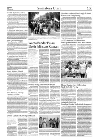 WASPADA
Sabtu
22 Agustus 2009                                                                                          Sumatera Utara                                                                                                                                                              13
Siswi SMP Hayut Ditemukan Tewas
    LIMAPULUH(Waspada):Yanti, 14 pelajar Kelas III salah satu
                                                                                                                                                                                            Membuka Akses Jalan Langkah Atasi
SMP swasta di Kabupaten Batubara yang hayut setelah jatuh dari
atas bangunan tembok yang ambruk di Sungai Gambus, Kec. Lima-                                                                                                                               Kemacetan Pengunjung
puluh, ditemukan tewas, Kamis malam (20/8) sekira pukul 20:00.
    “Dia (korban red) ditemukan tidak jauh dari lokasi tempatnya                                                                                                                                 LIMAPULUH (Waspada):Inisiatif Pemkab               Dusun II, Kampung Nipah, Kelurahan Labu-
jatuh oleh anggota masyarakat yang melakukan pencarian,” sebut                                                                                                                              Batubara sangat diperlukan untuk membuka                hanruku, Kec. Talawi yang kondisinya kini telah
Ketua Gagak Kab. Batubara Jasmi Assayuti, SHI yang turut terlibat                                                                                                                           akses jalan baru menuju obyek wisata bahari             rusak sehingga tidak dapat dilalui. Di samping
mencari korban kepada Waspada, Jumat (21/8).                                                                                                                                                Pantai Bunga Laut, Desa Bogak, Kec. Tanjung-            sarana jalan diatasnya belum sepenuh mendu-
    Putri pertama dari empat orang bersaudara anak dari Idris warga                                                                                                                         tiram.                                                  kung karena masih kondisi tanah.
DusunV Desa Simpang Gambus ini jatuh dari atas bangunan tembok
        ,                                                                                                                                                                                        Sebab setiap perayaan maupun hari libur                “Jika ini dapat dibenahi secara otomatis
yang ambruk di sisi Sungai Gambus.                                                                                                                                                          nasional obyek wisata tersebut diserbu pengun-          angka pengunjung dapat terpecahkan dengan
    Akibatnya hayut terseret arus dan jenazahnya baru dapat                                                                                                                                 jung sehingga kemacetan arus lalulintas tak             memanfaatkan jalan dimaksud sehingga me-
ditemukan pada malam hari oleh masyarakat sekitar dengan kondisi                                                                                                                            terelakan.                                              ngurangi kemacetan karena kenderaan ber-
anggota tubuh memar/membiru diduga kena hantaman batu atau                                                                                                                                       “Terkadang berjam-jam di antara pengun-            motor tidak sepenuhnya tertumpu pada ruas
benda keras selama di dasar sungai.                                                                                                                                                         jung baru sampai ke lokasi akibat terjebak              jalan Simpang Empat Tanjungtiram sebagai
    Selanjutnya korban dibawa ke rumah orangtuanya untuk                                                                                                                                    macet,” sebut H. Adli Azhari Arma pengelola             jalan masuk utama,” ujarnya sembari menya-
disemayamkan dan Jumat (21/8) dikebumikan di pekuburan Islam                                                                                                                                obyek wisata bahari Pantai Bunga Laut kepada            takan yang diperlukan memperluas jalan masuk
desa setempat. (a11)                                                                                                                                                                        Waspada, Jumat (21/8).                                  ke lokasi wisata yang rata-rata kelebaran hanya
                                                                                                                                                                                                 Anggota DPRD Batubara ini mengaku antu-            3,2 meter.
                                                                                                                                                                                            sias masyarakat baik berasal dari luar dan dalam
Hj. Ellya Rosa Balon Bupati L.Batu                                                                                                                                                          daerah cukup tinggi datang berkunjung untuk
                                                                                                                                                                                                                                                        Sejak dibukanya secara umum obyek wisata
                                                                                                                                                                                                                                                    bahari Pantai Bunga Laut 27 April 2007 antusias
                                                                                                                                                                                            menikmati panorama alam dengan kondisi
    RANTAUPRAPAT(Waspada): Ketua DPD Partai Golkar Labuhan                                                                                                                                  pantai yang landai dihampari pasir putih dan            masyarakat yang datang cukup tinggi baik ber-
Batu H Parinsal Siregar mencalonkan salah satu kader Golkar terbaik                                                                                                                         berhadapan langsung dengan laut Selat Malaka.           sama keluarga maupun secara perorangan atau
maupun di bidang partai dan pemerintahan pemenang suara                                                                                                                                          Jalan masuk ke obyek wisata dipadati kenda-        rombongan.
terbanyak di pemilihan legislatif tahun 2009 untuk Labuhanbatu                                                                                                                              raan bermotor sehingga terjadi kemacetan                    Pihak pengelola mendirikan pondok-pon-
yaitu Hj Ellya Rosa Siregar untuk menjadi Bupati Labuhanbatu                                                                                                                                dan diperlukan inisiatif membuka ekses jalan            dok istirahat dan kantin dilengkapi mushala
2010 - 2015.                                                                                                                                                             Waspada/Sapriadi   baru atau membenahi jalan yang sudah ada                tempat beribadah dan WC.Selain kelengkapan
    Parinsal mengatakan itu kepada wartawan, Rabu (19/8). Ketika           BLOKIR JALAN: Ratusan pengunjuk rasa yang berasal dari tiga desa Kecamatan Bandar Pulau                          sebagai langkah alternatif mengatasipasi kema-          transportasi laut.Obyek wisata setiap tahun
dikonfirmasi Kamis (20/8) Hj Ellya Rosa mengatakan, siap untuk             memblokir Jalinsum Kisaran-Rantauprapat tepatnya di depan kantor DPRD Asahan, karena                             cetan yang terjadi.                                     dapat menyumbang PAD ke kas daerah sebesar
maju kalau memang kebijakan partai menghunjuknya.(c01)                     mereka tidak diizinkan petugas. Akibat pemblokiran itu, kemacetan terjadi hingga 1 km,                                Salah satunya pembenahan jembatan                  Rp 24 juta. (a11)
                                                                           foto direkam Jumat (21/8).
Insan Pers Labuhanbatu                                                                                                                                                                      APBD Asahan 2010 Disahkan
Harus Tunjukan Jati Diri
    RANTAUPRAPAT(Waspada): Insan pers di Labuhanbatu harus
mampu menunjukan jati dirinya sebagai wartawan yang profesional,
kritis, independen, tidak terkotak-kotak serta bermanfaat bagi
                                                                           Warga Bandar Pulau                                                                                               Pendapatan Daerah Naik 4,95 Persen
                                                                                                                                                                                                 KISARAN (Waspada) : Anggaran Pendapa-
                                                                                                                                                                                            tan dan Belanja Daerah (APBD) Kabupaten
                                                                                                                                                                                                                                                    112.537,83, maka untuk menutupi defisit ang-
                                                                                                                                                                                                                                                    garan ini diambil dari pembiayaan daerah
masyarakat dan negara.
    Demikian Ketua DPC Koswari Labuhanbatu Miller Sipahutar
Rabu (19/8) pada pelantikan DPC Korps SeniorWartawan Republik
Indonesia (Koswari) Labuhanbatu di Gedung KNPI Jln Sisingama-
                                                                           Blokir Jalinsum Kisaran                                                                                          Asahan 2010 disahkan oleh DPRD dan Bupati
                                                                                                                                                                                            Asahan sebanyak Rp 639.693.885.468,27 atau
                                                                                                                                                                                            naik 4,95 persen dari sebelumnya.
                                                                                                                                                                                                 Menurut Ketua DPRD Asahan Bustami HS
                                                                                                                                                                                                                                                    berasal dari sisa lebih perhitungan anggran
                                                                                                                                                                                                                                                    sebelumnya (SILPA tahun anggaran 2009).
                                                                                                                                                                                                                                                        “ Dengan demikian, posisi APBD Asahan
                                                                                                                                                                                                                                                    2010 masih dikategorikan stabil dan aman,”
ngaraja Rantauprapat .                                                                                          untuk mememindahkan ibu              kan, pembangun kantor camat            kepadaWaspada, di sela-sela sidang paripurna            jelasnya.
                                                                           KISARAN (Waspada) :                                                                                              DPRD Asahan beragendakan penetapan dan                      Sementara, seluruh fraksi menyetujui APBD
    Sipahutar Menambahkan Koswari Labuhanbatu prihatin melihat                                                  kota Kec. Bandar Pulau ke sana,      tidak menyalahi perda yang
kondisi daerah ini dan akan turut andil akan memperbaikan ke               Ratusan warga Desa Bandar                                                                                        pengesahan APBD Asahan 2010, Jumat (21/                 Kabupaten Asahan. Seperti yang diungkapkan
                                                                                                                padahal kami warga Desa Ban-         berlaku, karena menurutnya,
depan dan siap merangkul asosiasi pers yang ada di Labuhanbatu.            Pulau Pekan, Padang Pulau            dar Pulau Pekan telah menye-         ibu kota Kec. Bandar Pulau tetap       8), pendapatan bersumber dari pendapatan                Ketua Fraksi PPP DPRD Asahan Darwis Sirait.
    Acara Pelantikan DPC Koswari Labuhanbatu priode 2009-2012              dan Perkebunan Padang                diakan lahan seluas lima rante       di Desa Bandar Pulau Pekan,            asli daerah sebesar Rp 23.589.793.208.04 se-            “ Dengan nama Allah SWT, Fraksi PPP menerima
dihadiri Ketua Umum DPP Koswari Dj Siahaan dan Ketua DPD                                                        yang dapat diperluas sebesar         hanya saja kantor camatnya             dangkan dana yang perimbangan sebanyak                  rancangan APBD tahun anggaran 2010 untuk
                                                                           Pulau, Kec. Bandar Pulau,                                                                                        Rp 591.619.144.345,23 dan pendapatan daerah             ditetapkan menjadi APBD 2010 untuk selanjutnya
Koswari Sumatera Utara Husni Husin dan jajarannya. (c01)                                                        1,5 hektare.                         direncanakan dibangun di Desa
                                                                           berunjuk rasa di depan                                                                                           yang sah sebesar Rp 24.484.974.915,00.                  diterbitkan menjadi Peraturan Daerah Kabu-
                                                                                                                    Oleh sebab, lanjut Mangun-       Gonting Malaha.
                                                                           Kantor DPRD Asahan.                                                                                                   “ Dari jumlah pendapatan ini dialokasikan          paten Asahan,” jelas Darwis.
RS Swasta Juga Harus Memiliki IPAL                                         Mereka menggugat
                                                                                                                song, pembangunan itu harus
                                                                                                                di hentikan dan dipindahkan di
                                                                                                                                                         “ Disebabkan ada lahan yang
                                                                                                                                                     disediakan warga Gonting Ma-           untuk belanja daerah tahun anggaran 2010                    Bupati Asahan Risuddin mengatakan, de-
                                                                                                                Desa Bandar Pulau Pekan,”            laha lebih luas dari warga Desa        sebesar Rp 654.174.998.006,10, yang terdiri be-         ngan ditetapkannya APBD Asahan 2010 menjadi
     RANTAUPRAPAT (Waspada): Rumah sakit swasta harus memiliki             pembanguan kantor Camat                                                                                          lanja tidak langsung, sebasar Rp 212.020.               peraturan daerah, maka tugas kita selanjutnya,
Instalasi Pembuangan Air Limbah (IPAL) untuk melihat sejauh mana                                                    Sementara, Anggota Komisi        Bandar Pulau Pekan, maka
                                                                           Bandar Pulau yang diduga             A DPRD Asahan Sofyan Ismail          pembangunan diarahkan ke               507.256,69.” jelas Bustami.                             adalah melaksanakan dan merealisasikan seluruh
pencegahan pencemaran lingkungan.                                                                                                                                                                Dari struktur ini, lanjut Bustami, APBD            program yang tertuang dalam rencana kerja
                                                                           menyalahi Perda No: 2                didampingi Mansur Marpaung           sana,” tegas Bustami, sambil me-
     Demikian Lidia Purba, Kasubsi Pencegahan Lingkungan Hidup                                                                                                                              Kabupaten Asahan mengalami defisit Rp 14.481.           anggaran secara efektif dan efisien. (csap)
Bapeldalda Pemkab Labuhanbatu, Rabu (19/8). Dalam pengurusan               Tahun 2008 pasal 39. Karena          menyambut massa denga ber-           ngatakan pembangunan kantor
IPAL untuk rumah sakit pihaknya hanya mengeluarkan Dokumen                 tidak diizinkan masuk,               janji akan secepatnya menye-         camat itu menelan dana sebe-
penanganan saja. Mengenai masalah teknis baik berupa bak penam-                                                 lesaikan permasalahan ini            sar Rp1,2 miliar.
                                                                           warga terpaksa memblokir             dengan adil.                             Pantauan Waspada, para
pungan dan lainnya termasuk pengawasan IPAL rumah sakit ada
bidangnya. Sejauh ini ada beberapa rumah sakit yang telah diberikan        Jalinsum selam 15 menit,                   “Dari hasil rapat kami         pengunjuk datang mengguna-
dokumen.                                                                   Jumat (21/8).                        dengan utusan para demontran         kan 7 truk pada pukul 09:00, na-
     Disinggung rumah sakit mana saja yang telah mempunyai                                                      yang dihadiri oleh ketua DPRD        mun mereka sempat ditahan
dokumen IPAL, Lidia menerangkan antara lain Rumah Sakit Kasih                                                   Bustami HS menghasilkan 3            masuk ke kantor DPRD oleh
Ibu, Citra Medika dan DrTakdir, Klinik Dr Nursiwan juga ada beberapa           “ Kami tidak setuju, pemba-      poin penting, yaitu, mengharap       petugas keamanan, sehingga
di luar Kecamatan Rantau Utara.” Mereka telah memilki dokumen              ngunan kantor Camat Bandar           notulen untuk mencatat semua         warga memaksa masuk dengan
penanganan IPAL,” tuturnya. (c01)                                          Pulau di Desa Gonting Malaha,        tanggapan untuk diserahkan ke        mendorong pintu pagar namun
                                                                           karena daerah itu jauh dan susah     bupati, penghentian pemba-           tetap ditahan, sehingga massa
                                                                           ditempuh. Mengapa tidak di-          ngunan kantor camat itu dan          melanjutkan aksinya dengan
Korpri Batubara Dilantik                                                   buat di Desa Bandar Pulau Pe-        5 fraksi partai yang partai di       memblokir Jalinsum selama 15
                                                                           kan saja, yang lebih dan nya-        DPRD Asahan akan memper-             menit, mengakibatkan kenda-
     TANJUNGGADING (Waspada): Korpri Kabupaten Batubara                    man,” ujar kordinator unjuk rasa     juangkan masalah ini di DPRD         raan macet sepanjang 1 Km.
harus membantu dan mendukung sepenuhnya Bupati Batubara                    Ahmad Fauzi Simangunsong.            Asahan,” jelas Sofyan.                   Disebabkan pemblokiran,
dalam melaksanakan tugas mewujudkan visi dan misinya.                          Menurutnya, kebijakan ini            Oleh sebab itu, kami harap-      para pengujuk rasa diperboleh-
     “Suka tidak suka, mau tidak mau warga Korpri harus membantu           telah menyalahi Perda No 2 Ta-       kan seluruh warga tetap tenang,      kan masuk di kantor DPRD, dan
Bupati Batubara dalam melaksanakan tugasnya,” tegas Ketua Korpri           hun 2008 pasal 39 yang menya-        dan serahkan semua urusan ini        setelah diterima olah anggota
Kabupaten Batubara terpilih H Sofyan dalam sambutannya pada                takan Desa Bandar Pulau Pekan        kepada kami. “Kami akan ber-         DPRD dan mendapat arahan
acara pelantikan Dewan Pengurus Kabupaten (DPK) Korpri Batubara            sebagai ibu kota Kec Bandar          usaha untuk memberikan yang          anggota Komisi A DPRD Asa-                                                                                                        Waspada/Helmy Has
priode 2009-2014 berlangsung MPH Tanjunggading Kecamatan                   Pulau, Apakah karena salah se-       terbaik untuk warga Kec. ban-        han, para pengunjuk rasa               ULANG-ULANG: Tradisi mandi air wangi menyambut bulan puasa masih ramai dilakukan
Seisuka Batubara Kamis sore (20/8).                                        orang warga Desa Gonting Ma-         dar Pulau khususnya Desa Ban-        membubarkan diri dengan                warga di desa-desa di Batubara dikenal namanya ‘mandi ulang-ulang’. Sehari sebelumnya
     Untuk itu, lanjut Sofyan, Korpri harus kuat. Agar Korpri dapat        laha, tanya Mangunsong, me-          dar Pulau Pekan,” ungkap Sofyan.     tertib. Namun mereka akan              sudah dipersiapkan meramu/mengumpul aneka bunga, daun pandan, mayang pinang
kuat maka warga Korp Pegawai RI ini harus bersatu dan dapat bekerja        nyediakan lahan satu hektare             Di tempat berbeda Ketua          berjanji akan kembali lagi bila        lalu direbus. Saat ini dengan mudah warga membeli bunga-bunga keperluan ‘ulang-ulang’
samasatudenganlainnya.Marikitatingkatkanpersatuandankesatuan               untuk membangun kantor ca-           DPRD Asahan Bustami HS di-           permintaan mereka tidak                di Pasar Tanjungtiram dijual harga Rp1.000 perempat ikat. Ibu-ibu ramai membeli bahan
kita. Selain itu perlu pula kita tingkatkan kinerja sehingga dapat meno-   mat, menjadi alasan Pemkab           konfirmasiWaspada, menyata-          dipenuhi. (csap)                       bunga di pasar samping kantor Lurah Tanjungtiram. Foto direkam, Jumat (21/8).
pang tugas bupati dalam pembanggunan di daerah ini, ujar Sofyan.
     Sofyan mengatakan, dalam waktu dekat ini Korpri Batubara
akan melakukan konsolidasi organisasi dengan membenahi kepe-
ngurusan Korpri hingga ke tingkat desa. Ia juga mengajak pegawai
                                                                           Polisi Gulung 3 Sindikat Narkoba                                                                                 Harga Daging Sapi Di Berastagi
                                                                               TEBINGTINGGI (Waspada):          bawa serta tersangka Bulah.          terletakdiJalanAhmadYani,Gang
lain untuk bergabung dalam kepengurusan Korpri ini.
     Kepengurusan DPK Korpri Batubara masa bakti 2009-2014,                Tiga anggota sindikat jaringan
                                                                           pengedar narkoba, terdiri dari
                                                                                                                Pada hari itu juga tepatnya sekira
                                                                                                                pukul 19:30 tersangka Rus ter-
                                                                                                                                                     Langgar, Kampung Durian, Kel.
                                                                                                                                                     Mandailing sebanyak 28 amp
                                                                                                                                                                                            Naik Rp 5.000 Per Kg
Ketua, H Sofyan, Wakil Ketua Saksi Alam Siregar dan H Sudarto.
Sekretaris dan Wakil Iskandar dan Hanafi. Bendahara dan Wakil              pemakai, kurir, dan pengedar         tangkap dari kawasan dekat ke-       ganja yang dibungkus dalam ker-             BERASTAGI (Waspada) : Sehari menjelang             pengecer saat ini rata-rata Rp 60.000 per kg nya
Marahanda dan Fitri Anida. Kepengurusan dilengkapi ketua bidang-           ganja diringkus Tim Sat Narkoba      diamannya. Dalampemeriksaan          tas koran.                             Ramadhan harga daging sapi di Berastagi me-                 Beberapa ibu rumah tangga yang berhasil
bidang. (a25)                                                              PolrestaTebingtinggi dari tempat     tersangka Rus mengaku hanya               Dalam pemeriksaan selan-          ngalami kenaikan rata-rata Rp 5.000 per kg nya.         dihubungiWaspada pada umumnya mengata-
                                                                           terpisah, Rabu (19/8) pagi. Beri-    sebagai perantara dan barang         jutnya Nasir mengaku memper-           Demikian pantauan Waspada, Jumat (21/8) di              kan, kenaikan beberapa bahan pokok termasuk
                                                                           kutbarangbukti(bb)satubungkus        yang dijual belikan tersebut milik   oleh barang haram dari Iw alias        Pusat Pasar, Berastagi                                  di antaranya daging sapi menjelang Ramadhan
Polisi Amankan Tersangka                                                   rokok berisi satu amp ganja, uang    temannya MN alias Nasir.             Iwan Padang. Ketiga tersangka               Kenaikanhargadagingsapiditingkatpengecer           adalah merupakan hal yang sudah sering. Namun
                                                                           Rp 20.000 dan 28 amp daun ganja          Selanjutnya, tersangka           selanjutnya diboyong ke Ma-            itu, menurut informasi yang diperoleh Waspada           demikian, para ibu rumah tangga ini mengaku
Curanmor, 1 Kabur                                                          disita.                              Nasir,31, yang juga berada di        polrestaTebingtinggi guna peng-        dari beberapa pedagang seiring meningkatnya             merasa bersyukur karena walaupun harga jual
                                                                               Tertangkapnya ketiga tersa-      lokasi sekaligus diciduk petugas.    usutan lebih lanjut. Tersangka         jumlah permintaan.                                      daging sapi saat ini naik rata-rata Rp5.000 per
     TEBINGTINGGI (Waspada): Tersangka pelaku pencurian                    ngka tersebut, menurut ketera-       Ketika ditanya petugas tersangka     dijerat pasal 82 ayat (1) huruf a           Menurut pedagang, harga daging sapi di Pusat       kgnya , tetapi menurut mereka kenaikannya masih
kendaraan sepeda motor dinas berplat merah diamankan petugas               ngan di MapolrestaTebingtinggi,      Nasir mengakuinya. Nasir juga        subs pasal 78 ayat 1 huruf b dari      Pasar Berastagi sampai hari Kamis (20/8) masih          sama seperti tahun lalu.
Sat Reskrim Polresta Tebingtinggi bersama barang bukti satu unit           Jumat(21/8) berawaldaritertang-      mengaku menyimpan ganja              UU RI No.22 tahun 1997 tentang         normal seperti hari-hari biasanya yakni, dijual             Hasil pantauan Waspada, daging ayam
sepeda motor Yamaha Jupiter Z plat merah BK 2753 N, Kamis (20/             kap tangan tersangka Has alias       lainyadisampingrumahnyayang          narkotika. (a09)                       rata-rata hanya Rp 55.000 per kgnya. Kenaikan           misalnya walaupun mengalami kenaikan Rp1.000
8). Sedangkan seorang lagi teman pelaku berhasil kabur.                    Bulah,35, Rabu sore sekira pukul                                                                                 harga jual daging sapi kata pedagang, mulai terli-      hingga Rp2.000 per kg nya. Sementara harga
     Tersangka Mu, 25, ketika ditanya wartawan, Jumat (21/8) mengaku
pada awalnya rencananya akan pulang kampung ke Bagan Batu,
                                                                           17:00dikawasanJalanSelatSunda
                                                                           Kampung Mendailing, Kec. Te-
                                                                                                                Penulis Togel Ditangkap Di Kantor KPUD                                      hatsejakJumatpagidengantingkatkenaikannnya
                                                                                                                                                                                            Rp5.000perkgsehinggahargadagingsapiditingkat
                                                                                                                                                                                                                                                    sembilan bahan pokok lainnya masih stabil dan
                                                                                                                                                                                                                                                    belum terilhat ada kenaikan. (css)
Riau untuk berziarah dan selama ini ia tinggal menumpang di tempat         bingtinggi Kota. Dari tangan ter-        PEMATANGSIANTAR (Waspada): Tersangka penulis judi toto
keluarganya di Pabatu. Namun, ketika menunggu bus di simpang               sangka ditemukan satu bungkus        gelap (Togel), FTS, 49, wiraswasta, warga Jalan Toba II, Kel. Martim-       Terkait Kematian IRT Hamil 9 Bulan
Medan bertemu temannya De, yang sekaligus minta ikut bersamanya.           rokok berisi satu amp ganja, dua     bang, Kec. Siantar Selatan tertangkap anggota Polresta dalam
Tersangka mengatakan kalau De ikut ongkosnya tidak cukup karena
uang yang dimilikinya cuma Rp 100 ribu.
                                                                           batangrokokdan10lembarkertas
                                                                           tiktak.
                                                                                                                Kantor Komisi Pemilihan Umum Daerah (KPUD).
                                                                                                                    Berbagai keterangan dihimpun menyebutkan FTS ditangkap Sat
                                                                                                                                                                                            Polres Tapsel Turunkan Tim Reskrim Ke Simangambat
     Lalu temannya itu menawarkan naik sepeda motor, Mu setuju                 Tersangka warga Jalan KF.        Reskrim Polresta saat menulis angka tebakan judiTogel dalam kantor
dan mereka pergi berboncengan. Di tengah jalan persisnya sampai                                                                                                                                  P.SIDIMPUAN (Waspada): Polres Tapanuli             Simangambat, Kab.Padang Lawas Utara, ditemu-
                                                                           Tandean,Kel.BandarSaktiTebing-       KPUD, Jalan Porsea, Kel. Teladan, Siantar Barat, Kamis (20/8).              Selatan menurunkan delapan personil Satuan              kan suaminya, Yapaogo Gulo, tewas bersimbah
di Rantauprapat temannya itu baru cerita, sepeda motor yang                tinggi yang sehari-hari bekerja          Pengakuan FTS sudah dua Minggu melakukan permainan
dikenderai hasil curian. Beberapa hari sampai di tempat tujuan                                                                                                                              Reserse dan Kriminal (Sat Reskrim) sebagi tim           darahdijurangsedalam6meterdisampingrumah
                                                                           sebagai pedagang keliling ini me-    judi Togel itu di kantor KPUD. Saat digeledah, ditemukan barang             penyelidik, membantu Polsek Barumun Tengah              mereka yang berada di perkebunan kelapa sawit.
di Kota Bagan Batu, mereka pun disergap petugas Polsek Bagan               ngaku memperoleh barang dari         bukti uang tunai Rp 351 ribu yang diakui sebagai hasil penjualan
Batu yang bekerjasama dengan Polresta Tebingtinggi, namun dalam                                                                                                                             dalam mengungkap kasus kematian seorang ibu                  Korban sedang hamil sembilan bulan ditemu-
                                                                           Ru,29, alias Rus, warga Sei Bahi-    angka judi Togel.                                                           rumah tangga (IRT) yang hamil sembilan bulan            kan tewas dengan 13 bekas tusukan benda tajam
penyergapan tersangka De berhasil kabur.                                   lang, Kampung Kurnia, Kel. Man-           Selembar kertas bertuliskan angka tebakan judi Togel, satu
     Sedangkan Mu bersama sepeda motor hasil curian berhasil                                                                                                                                dan mengalami 13 luka tusukan di tubuh serta            dankepalabagianbelakangmengalamilukaremuk
                                                                           dailing seharga Rp 20.000.           HP warna abu-abu berisi SMS angka-angka tebakan judi Togel.                 luka benturan di belakang kepala.                       seperti bekas benturan benda keras.
diamankanpetugas.TersangkaMuselanjutnyadiboyongkeMapolresta                    Petugaskemudianmemburu           “FTS sudah dijebloskan ke dalam tahanan sesudah ditetapkan
Tebingtinggi. (a09)                                                                                                                                                                              “Tim ini untuk membantu Polsek Barteng                  Kematian korban diketahui suaminya, ketika
                                                                           keberadaan Rus dengan mem-           sebagai tersangka kasus judi Togel.”(a14)                                   menyelidiki motif kematian Marlina Br Zebua             pulang kerja mendodos sawit di kebun tokenya.
                                                                                                                                                                                            yang hamil tua dan ditemukan tewas di jurang            Dia terkejut melihat anaknya yang masih berusia
                                                                                                                                                                                            sedalam 6 meter minggu lalu,” kata Kapolres             3 tahun, Ardin Gulo, menangis di dalam rumah
Donor Darah: Sehat Ungkap Peduli                                                                                                                                                            Tapsel AKBP Pranyoto Harahap melalui Kasat
                                                                                                                                                                                            Reskrim AKP Waiman, saat memberangkatkan
                                                                                                                                                                                                                                                    sembari memegangi darah ibunya.
                                                                                                                                                                                                                                                         Awalnya Yapaogo Gulo berpikir kalau darah
                                     Ramadhan, mari kita tingkat-          HB yang tinggi yang dapat                                                                                        tim dari Mapolres Tapsel di Padangsidimpuan,            itu merupakan pendarahan yang dialami istrinya
DONOR darah, ternyata
                                     kan kebersamaan dan rasa              mendatangkan penyakit. Ke-                                                                                       Jumat (21/8).                                           karenamelahirkan.Namunsetelahdicarikedalam
bukan sekedar kepedulian                                                                                                                                                                         Menurut mantan Kapolsek Barteng dan Kasat          kamar dan halaman rumah, istrinya tidak ada.
                                     kemanusiaan yang mendalam,”           mudian untuk mendeteksi
menyumbangkan darah                  jawab Ketua DPD IPK Asahan            darah donator apakah terkena                                                                                     Reskrim Polres Madina itu, hingga kini motif            Dia sangat terkejut ketika melihat sosok tubuh
demi kemanusiaan bagi                T.Johnson yang juga anggota           Hepatitis B, Hepatitis C, HIV                                                                                    kematian korban belum jelas. Namun melihat              bersimbah darah terlentang di dasar jurang
                                     terpilih DPRD Asahan Pemilu           maupun Sipilis. Donor darah                                                                                      kondisi mayatnya, ada kecurigaan kalau kasus            sedalam 6 meter di samping rumahnya.
yang membutuhkan namun                                                                                                                                                                      ini bermotif pembunuhan. Korban diperkirakan                 Dengan mengendong anaknya,Yafaogo Gulo
                                     2009.                                 juga membantu atau meringan-
berkontribusi sehat untuk                                                                                                                                                                   ditikam di dalam rumah dan kemudian dibuang             berlari ke kampung dan memberitahu kejadian
                                         Sekira 30 orang unsur pe-         kan kerja hati dalam memben-
donaturnya.                          ngurus DPD IPK Asahan ini, di-        tuk sel sel darah baru, sebab tiap                                                                               ke jurang samping rumahnya.                             itu kepada sanak saudara dan warga kampung.
                                     ambil darahnya bervariasi,            sekira 100 hari ada sel darah                                                                                         “Selain terus berupaya mengungkap mo-              Mendengar itu, warga beramai-ramai menuju
                                     antara 250 cc dan 450 cc, tergan-     yang mati,” urai Sondang                                                                                         tif kasus ini, kami juga mengharap kerjasama            lokasi. Kejadian itu juga dilaporkan ke Pos Polisi
    Demikian Direktur Umum           tung kemampuan donator se-            Panjaitan.                                                                                                       dari segenap elemen masyarakat. Apabila mene-           Simangambat, dilanjutkan ke Polsek Barteng,
RSUD H.Abdulmanan Simatu-            cara medis. DPD IPK Asahan                Dr.Herwanto, SPB menje-                                                                                      mukan atau mengetahui hal-hal mencurigakan              dan ke Mapolres Tapsel di P    .Sidimpuan.
pang Kisaran Dr. Herwanto, SPB       sudah beberapakali melakukan          laskan RSUD Kisaran meng-                                                                Waspada/Nurkarim Nehe   tentang kasus ini, agar segera melaporkannya                 Personil Pos dan Polsek langsung turun ke
Kamis pagi (20/8) didampingi         donor darah.                          operasikan UTDRS sejak Fe-           Dr.Sondang Panjaitan didampingi staffnya Subur Dinata dan                   ke pos atau kantor polisi terdekat. Identitas pelapor   tempat kejadian perkara untuk mengevakuasi
staf Dr.Sondang Panjaitan, Su-           Untuk rutinitasnya, dr. Son-      bruari 2009. “Ini Instalasi pe-      Agus Haryanto berpose dengan Ketua DPD IPK Asahan T.Johnson,                pasti dilindungi,” ujarnya.                             korban dan melakukan olahTKP Korban disema-
                                                                                                                                                                                                                                                                                      .
bur Dinata, dan Agus Haryanto        dang Panjaitan menjelaskan            nyedia darah yang aman atau          Wakil Ketua Lawiandi, dan Herry, di ruang UTDRS, usai sekitar                    Dari Polsek Barteng diperoleh informasi,           yamkan di rumah abang iparnya, Faozanolo Gulo,
ketika menerima sekira 30 unsur      bagi donator 250cc dapat mela-        lulus screening IMLTD (Infeksi       30 unsur DPD IPK Asahan mendonorkan darah Kamis (20/8).                     hingga kini sejumlah personil masih berada di           dan dimakamkan setelah ada izin pihak kepolisian.
DPD IPK Asahan.                      kukan donor per 70 hari sekali,       Menular Lewat Transfusi                                                                                          lapangan. Sejumlah warga telah dimintai ketera-              Kapolres Tapsel AKBP Pranyoto Harahap
    “Kami ingin mendonorkan          sedangkan donator 450 cc an-          Darah).                              manusia. Kami himbau warga,          sukarela. Selain ungkapan peduli       ngan sebagai saksi. Termasuk suami, abang ipar,         melalui Kapolsek Barteng AKP Chobli didampingi
darah secara rutin. Kali ini da-     tara 100 sampai 120 hari sekali.          “Kebutuhan darah sangat          organisasi pemuda dan masya-         sesama juga membuat tubuh              dan tetangga sekampung korban.                          Kanit Res-Intel Aiptu Sapran Nasution mengata-
lam kaitan HUT Proklamasi RI             “Donor darah mampu me-            urgen bagi rumahsakit demi           rakat, instansi pemerintah dan       kita sehat,” tukas Herwanto.                Marlina Br Zebua, 22, warga Dusun Sopo             kan, hingga kini motif pembunuhan masih dalam
dan menyambut bulan suci             nurunkan HB atau membuang             upaya menyelamatkan jiwa             swasta melakukan donor darah                        Nurkarim Nehe           Onggang, Desa KUD Langkimat, Kec.                       penyelidikan. (a20/csp)
 