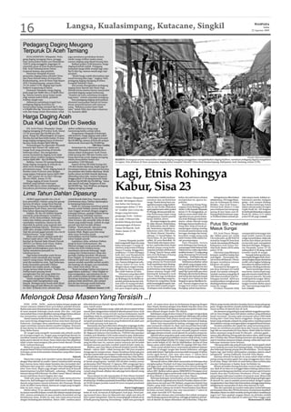 16                                              Langsa, Kualasimpang, Kutacane, Singkil                                                                                                                                                                        WASPADA
                                                                                                                                                                                                                                                                     Sabtu
                                                                                                                                                                                                                                                           22 Agustus 2009




  Pedagang Daging Meugang
  Terpuruk Di Aceh Tamiang
      KUALASIMPANG (Waspada): Peda-               juga membawa perubahan berarti,
  gang daging meugang (baca: pungga-              meski warga terlihat mulai ramai,
  han) menyambut bulan suci Ramadhan              namun daging yang dijual kurang laku.
  1430 H yang menggelar dagangan di                   Bahkan pukul 15:00 kemarin, harga
  sejumlah pasar di Kota Kualasimpang,            daging kembali anjlok. Pedagang
  Kab. Aceh Tamiang benar-benar                   mematok harga lebih rendah lagi yaitu
  terpuruk karena sepi pembeli.                   Rp70 ribu/kg, namun masih juga sepi
      Pantauan Waspada di pasar                   pembeli.
  penjualan daging bekas sekolah China                “Meski harga sudah diturunkan tapi
  dan Pasar Bawah bekas Terminal Bus              masih kurang laku juga,” ungkap Udin,
  Kualasimpang, serta di Pasar Pagi depan         pedagang daging meugang di bekas
  SDN 3 Kualasimpang, sampai Jumat                komplek Sekolah China.
  (21/8) pukul 15:30, daging sapi masih               Hal senada diungkapkan pedagang
  bejibun tergantung di lokasi.                   daging Pasar Bawah dan Pasar Pagi.
      Pantauan Waspada, harga daging              Mereka heran karena hasrat masyarakat
  pada pagi hari Rp80 ribu s/d Rp90 ribu/         membeli daging sangat berkurang.
  kg. Namun karena turun hujan mulai              “Kondisi ini tentu membawa kerugian
  pagi sampai pukul 09:00, pembeli                bagi kami,” imbuh sejumlah pedagang.
  terlihat sangat sepi.                               Para pedagang daging menyatakan,
      Akibatnya menjelang tengah hari,            ekonomi masyarakat daerah ini benar-
  pedagang daging musiman itu                     benar terpuruk karena sulit mencari
  menurunkan harga menjadi Rp75 ribu              uang. “Buktinya jualan kami tidak
  s/d Rp80 ribu/kg. Ternyata meski hujan          laku,” keluh Udin dan rekan-rekannya
  reda dan harga sudah diturunkan, tidak          itu, kemarin.(b24)

  Harga Daging Aceh
  Dua Kali Lipat Dari Di Swedia
      IDI, Aceh Timur (Waspada): Harga            akibat sedikitnya orang yang
  daging meugang di Provinsi Aceh, Jumat          memotong lembu setiap tahun.
  (21/8) mencapai Rp130.000 per kilo-                  Pengamatan Waspada di beberapa
  gram. Harga itu dibandingkan di negara          titik kemarin, harga daging sejak pukul
  Swedia dua kali lipat lebih mahal. Di sana      08:00 hingga pukul 11:00 pagi mencapai
  harga daging meugang hanya 45 kronor/           Rp120.000/kg, namun di Kota Idi sempat
  Kg atau setara dengan Rp63.000/kg.              memuncak mencapai Rp130.000/kg.
      Perbandingan itu diperoleh Waspada                                      500 Ekor Lembu
  kemarin dari Asnawi Ali, salah satu                  Sementara itu, informasi yang
  warga Aceh yang menetap di Swedia               diperoleh Waspada di sejumlah keca-
  beberapa tahun. Dia mengatakan,                 matan dalam Kabupaten Aceh Timur,
  secara menyeluruh daging Aceh sejak             tidak kurang dari 500 ekor lembu tum-
  empat tahun terakhir harganya berkisar          bang dipotong untuk daging meugang                                                                                                                                                                  Waspada/ Muhammad Hanafiah
  antara Rp85.000 – Rp120.000/kg.                 dalam menyambut bulan suci                        BEJIBUN: Kurangnya animo masyarakat membeli daging meugang (punggahan) mengakibatkan daging bejibun, membuat pedagang daging mengalami
      Bahkan, Asnawi Ali memperkirakan            ramadhan 1430 Hijriyah.                           kerugian. Foto direkam di Pasar penjualan daging bekas komplek Sekolah China Kota Kualasimpang, Kabupaten Aceh Tamiang, Jumat (21/8).
  harga daging meugang di wilayah itu                  Seperti di Kota Idi tidak kurang dari
  akan terus meningkat seiring                    150 ekor lembu dipotong, begitu juga di
  permintaan pasar. “Aneh, daging halal di        kecamatan lainnya, rata-rata per kecama-
  Swedia cuma 45 kroror atau dengan
  uang negara Indonesia hanya Rp63.000/
  kg,” tulis Asnawi Ali via Short Message
  Service (SMS), Jumat (21/8).
      Harga daging di bumi Serambi
                                                  tan puluhan ekor lembu dipotong. Meski
                                                  lembu tahun ini lebih banyak dipotong
                                                  dibanding tahun lalu, namun harganya
                                                  hingga pukul 12:30 siang kemarin tetap
                                                  berkisar Rp100.000-Rp120.000/kg. “Sama
                                                                                                    Lagi, Etnis Rohingya
  Mekkah yang hampir mencapai
  Rp150.000/kg itu selain diakibatkan
  banyaknya permintaan pelanggan, juga

  Lima Tahun Dahlan Dipasung
                                                  saja seperti tadi pagi, harganya di atas
                                                  Rp100.000/kg,” kata Mukhtar, pedagang
                                                  daging meugang.(cmad)
                                                                                                    Kabur, Sisa 23
                                                                                                    IDI, Aceh Timur (Waspada):         tersisa kabur melalui areal per-   kabur, kecuali hanya sebatas            Sebagaimana diberitakan       rahu tanpa mesin, bahkan se-
      AKIBAT gagal meraih cita-cita di            untuk Rumah Sakit Jiwa. Namun akibat                                                 sawahan dan perkebunan             melaporkan ke aparat ke-            sebelumnya, 195 warga Myan-       belumnya mereka (imigran
  kota petrodolar, Dahlan yang kini genap         keterbatasan dana, Dahlan dipulangkan             Setelah 168 Imigran Myan-
                                                                                                                                       warga. Panitia kamp baru me-       polisian.                           mar itu terdampar ke Selata       gelap—red) sempat disekap
  berusia 40 tahun, warga Desa Rayeuk             ke kampung halamannya.                            mar kabur dari kamp pe-            ngetahui empat warga kulit hi-         Koordinator Kamp Peng-          Malaka—laut Aceh Timur—           dan disiksa beberapa bulan
  Glang Glong, Kecamatan Matangkuli,                  Sejak itu, keluarga membuat gubuk             nampungan dalam 15 ‘klo-           tam itu lari ketika dilakukan      ungsian Etnis Rohingya di Idi,      Provinsi Aceh, Senin (1/2) lalu   dalam sebuah pulau di negeri
  Kabupaten Aceh Utara, stres dan telah           khusus untuk Dahlan, karena dia tidak                                                apel pagi kemarin sekira pukul     Aiyub, A.Mk, kepada Waspada,        pasca belasan hari terapung-      Gajah Putih itu. 195 Imigran
  lima tahun dipasung keluarganya.                mau tinggal serumah dengan anggota                ter’ terakhir, kini 4 etnis Ro-
                                                                                                                                       07.00 pagi, dimana jumlah me-      Jumat (21/8) mengatakan, pi-        apung di laut lepas usai di-      itu berhasil didaratkan nelayan
      Hajijah, 50, ibu tiri Dahlan kepada         keluarga lainnya, apalagi Dahlan kerap            hingya yang berstatus
                                                                                                                                       reka berkurang empat orang         haknya sama sekali tidak me-        buang pihak keamanan nega-        Kuala Idi, Selasa (2/2) sekira
  wartawan yang datang ke rumahnya,               bersikap kasar terhadap saudara-                  pengungsi Aceh—Indone-             sebagaimana catatan panitia        ngetahui secara persis kabur-       ra Thailand dalam sebuah pe-      pukul 05.00 pagi.(cmad)
  Rabu (19/8) menceritakan, beberapa              saudaranya. Di gubuk itu dia tidak mau            sia sejak 2 Februari lalu          kamp didaftar absen.               nya etnis Rohingya malam ke-
  waktu lalu Dahlan pernah mencoba                tidur di kasur dan memilih tidur di tikar                                                 Ke empat imigran itu yakni    marin, sebab seluruh warga
  membakar rumahnya, karena itu dia               lusuh yang sudah koyak. Gubuk itu juga            kembali hilang dari barak
  dipindah ke gubuk yang terpisah dari            pernah dua kali hendak dibakar                    penampungan di Kantor
                                                                                                                                       M. Zakir Ahmad, Abdul Kalam,
                                                                                                                                       M. Abdurrahim, dan M. Abdul-
                                                                                                                                                                          Rohingya lainnya ketika itu se-
                                                                                                                                                                          dang tidur lelap di barak pe-
                                                                                                                                                                                                              Putus Stir, Chevrolet
  anggota keluarga lainnya. “Pastinya saya        Dahlan. “Kami pasrah. Apa pun yang
  tidak tahu, kenapa Dahlan bisa stres.           terjadi, semuanya kami serahkan
                                                                                                    Camat Idi Rayeuk, Aceh
                                                                                                    Timur, Jumat (21/8)
                                                                                                                                       lah. Sementara yang kabur se-
                                                                                                                                       belumnya yaitu, Habi Alam,
                                                                                                                                                                          nampungan masing-masing,
                                                                                                                                                                          termasuk panitia kamp yang
                                                                                                                                                                                                              Masuk Sungai
  Tapi dia pernah gagal meraih cita-cita di       kepada Allah. Begitu pun kita tetap
  Lhokseumawe,” ucap Hajijah.                     akan terus berusaha untuk                         dinihari.                          20, Munir Ahmad, Hamidur-          bertugas menjaga dan meng-               IDI, Aceh Timur (Waspa-      memperoleh keterangan dari
      Sikap aneh mulai tampak pada diri           memulihkan mental Dahlan yang labil,”                                                rahman, 12, Nuzul Hakim, 18,       koordinir warga asing yang          da): Akibat putus stir, mobil     sopir mobil, namun di sana
  Dahlan sejak tahun 1993. Dia pernah             sebut Hajijah pasrah.                                                                Nurul Islam, 20, dan Salamu-       telah 6 bulan lebih dalam ba-       Chevrolet pick-up BK 9449 DJ      warga menyebutkan, tidak ada
  berobat ke Rumah Sakit Umum Daerah                  Lanjutnya, dulu, sebelum Dahlan                   Catatan Waspada, jumlah        tullah, 20, serta Raziullah, 20.   rak penampungan.                    masuk ke sungai di Desa Kuta      korban jiwa dalam peristiwa
  (RSUD) Cut Mutia Aceh Utara. Dokter             pergi ke Kota Lhokseumawe, dia                    total warga kulit hitam itu yang   “Kami tidak tahu kapan mere-           Data Waspada, larinya           Lawah, Kecamatan Idi Rayeuk,      itu kecuali sopir mengalami
  mengatakan, Dahlan menderita                    dikenal sebagai sosok pemuda yang                 kabur mencapai 172 orang. Se-      ka lari, tapi ketika kami shalat   etnis Rohingya dari Kamp pe-        Kabupaten Aceh Timur, Pro-        luka lecet di lengan. Pengama-
  penyakit pembengkakan paru dan hati.            cerdas dan kritis bahkan kerap                    mentara yang tersisa di kamp       shubuh empat orang berku-          nampungan telah belasan kali.       vinsi Aceh, Kamis (20/8) sekira   tan Waspada, Jumat (21/8)
  Akibat menderita penyakit itu,                  membantu ekonomi keluarga. Sejak                  hanya 23 orang. Hingga kini,       rang dari jumlah sebelumnya        Dalam kurun waktu tiga bulan        pukul 19:30.                      sekira pukul 12:30 siang, mobil
  tubuhnya kurus.                                 pulang dari Lhokseumawe sikap dan                 sedikitnya 172 etnis Rohingya      27 orang,” kata M. Yunus, salah    terakhir tercatat 172 warga asing        Informasi yang dihimpun      tersebut masih di sungai.
      Tiga bulan kemudian nada bicara             perilaku Dahlan berubah 100 persen.               baik dari asal Bangladesh          satu etnis Rohingya di kamp        yang ditampung Pemerintah           kemarin, mobil itu melaju dari         Tampak beberapa kerusa-
  Dahlan mulai membaik dan tampak                 Kata Hajijah, di Lhokseumawe, Dahlan              maupun Burma, Myanmar be-          menjawab Waspada.                  Indonesia —Aceh kabur, kecuali      arah Bagok—Nurussalam (Ba-        kan terjadi di bagian bodi, di ant-
  seperti orang waras. Berbeda pada awal-         bekerja di salah satu warung nasi,                lum diketahui di mana rimba-            Dari kamp penampungan         itu yang berhasil ditemukan.        rat) ke Kota Idi Rayeuk (Timur)   aranya bagian depan dan kanan
  awal dia menderita stres. Tapi beberapa         namun setelah memiliki modal sendiri,             nya. Namun diduga kuat selu-       yang selama ini Pemerintah             Sebelumnya disebut-sebut        dengan membawa ratusan            mobil, serta bagian belakang.
  bulan kemudian penyakit Dahlan                  dia banting stir dengan cara membuka              ruhnya kabur ke luar Aceh          Aceh merelokasi etnis Rohing-      ada pihak yang sengaja mela-        kilogram tali pukat.              Kerusakan itu akibat mobil me-
  kambuh dan makin parah, sehingga                kios rokok awal tahun ’90-an.                     dengan tujuan negara tetang-       ya itu Waspada dikabarkan,         rikan warga kulit hitam itu dari         Sesampai di tikungan ta-     nghantam dinding jembatan.
  warga merasa tidak nyaman. “Karena itu              “Kami menduga Dahlan stres karena             ga Malaysia dan Singapura,         panitia kamp yang tergabung        kamp penampungan dengan             jam desa setempat stir mobil           “Kami mendengar dentu-
  Dahlan kami pasung untuk                        gagal dalam usahanya,” sebut Hajijah se-          dan telah bekerja di sana.         dalam relawan Satgas PMI           upah Rp3 juta lebih per etnis       patah. Kecepatan sedang di-       man keras, karena kami ang-
  menghindari hal-hal yang tidak kita             raya mengatakan, saat peristiwa itu ter-              Informasi yang diperoleh       Ranting Idi, Kabupaten Aceh        Rohingya jika berhasil dibawa       tambah suasana yang gelap di      gap ada sesuatu terjadi lalu ka-
  inginkan,” sebut ibu tiri Dahlan itu.           jadi, ayahnya dalam kondisi sakit-sakitan         Waspada kemarin, empat et-         Timur, tidak lagi melakukan        dari kamp dan berhasil masuk        titik lokasi membuat sopir ke-    mi mencari suara itu. Ternyata
      Untuk mengobati Dahlan, Hajijah             dan kerap terbaring di tempat tidur. Kini         nis Rohingya itu lari ketika se-   pencarian terhadap warga ku-       ke negara jiran Malaysia dan        hilangan kendali. Akhirnya        mobil jatuh ke sungai. Menu-
  mengaku telah mengeluarkan uang                 ayahnya telah almarhum, dan sampai                jumlah panitia kamp dan rela-      lit hitam itu yang kabur meski     Singapura guna dijadikan bu-        mobil perlahan menghantam         rut perkiraan sopirnya kehi-
  banyak. Berbagai harta benda telah dijual.      kini dia dan keluarga masih berharap              wan tidur di ruang istirahat.      telah berulangkali terjadi, bah-   ruh. Namun dugaan kuat itu          dinding jembatan selanjutnya      langan kendali akibat putus
  Dahlan juga pernah dibawa ke ‘psychiat-         Dahlan bisa normal seperti dulu.                  Kondisi sepi itulah dimanfaat-     kan kini telah terjadi yang ke-    hingga kini belum berhasil          terjun ke sungai.                 stir,” kata seorang warga di lo-
  ric clinic’ di Banda Aceh, sebutan lain                            - Maimun Asnawi, S.Hi          kan para imigran gelap yang        16 tahapan etnis tersebut yang     diungkap pihak kepolisian.               Di lokasi Waspada tidak      kasi.(cmad)



Melongok Desa Masen Yang Tersisih ..!
    DUM…DUM…DUM… suara itu bukan letusan senjata api               diberlakukannya Daerah Operasi Militer (DOM) suasana di             Aceh—di mana timur desa itu berbatasan langsung dengan                 Pilpres yang mereka lakukan berjalan lancar tanpa ada gang-
(Senpi) ataupun ledakan bom serta bahan peledak lainnya.           sana masih aman.                                                    Desa Teupin, baratnya dengan Desa Babah Dua dan utara serta            guan. Dengan demikian, kondisi politik disana bergilir sebagai-
Bukan pula suara binatang buas di hutan. Setelah dekat ternyata         Pengakuan beberapa warga, tidak ada oknum aparat keluar        selatannya berbatasan dengan gunung-gunung dan rimba raya              mana terlihat di daerah lain di Aceh.
di sana tampak beberapa emak-emak (ibu-ibu—red) giat               masuk desa sebagaimana terjadi di daerah pantai timur Aceh          atau dikenal dengan hutan Ulu Masen.                                       Sisi ekonomi yang paling krusial adalah tenggelamnya dae-
menumbuk beras untuk dijadikan tepung sebagai bahan adonan         di era DOM. Meski terasa terisolir namun kedamaian masih                Kehidupan warga di desa terpencil itu sangat mengundang            rah itu lima hingga enam kali dalam setahun yang akibatkan
kue menyambut ramadhan dan lebaran Idul Fitri.                     terpelihara. Kala itu, penduduk di Desa Masen perlahan bertam-      perhatian semua pihak yang memiliki hati. Beberapa titik terlihat      banjir musiman. Tercatat sejak memasuki tahun 2009 tidak
    Damai rasanya ketika berada di sana. Tidak terdengar sedikit   bah, bahkan tahun 1995 tercatat 65 KK secara nasional telah         sangat tradisional, baik petani sawah saat membajak areal              kurang dari 4 kali Desa Masen tenggelam. Dengan bencana
pun suara bising sebagaimana di kota-kota besar lainnya di         menjadi penduduk Indonesia yang berdomisili di salah satu           persawahannya maupun pekebun ketika menanam di ladang.                 banjir yang melanda wilayah itu setiap tahun membuat petani
Indonesia. Goyangan daun pepohonan yang sesekali ditiup            sudut kaki gunung Aceh Jaya itu.                                        Sehari-hari masyarakat ke ladang, sehingga sepi rasanya            dan pekebun untung-untungan dalam mengambil hasil taninya.
angin membuat suasana damai semakin lengkap. Tenteram                   Keamanan dan ketertiban baru dirasakan terganggu ketika        saat memasuki wilayah itu. Rata-rata masyarakat berprofesi                 Amukan puluhan ekor gajah liar yang menyerang pemu-
di saat damai itu dinikmati sambil bersyukur kepada Tuhan          memasuki tahun 2003. Di mana dengan diberlakukannya Daru-           petani kebun dan petani sawah. Tidak seorang pun yang menjadi          kiman itu membuat ancaman berat dan trauma mendalam
Yang Maha Kuasa.                                                   rat Militer (DM) di Aceh di bawah tampuk kekuasaan Presiden         pegawai pemerintahan, atau pun menjadi pegawai swasta,                 bagi 300-an masyarakat di Desa Masen. Meski tidak ber hektar
    Air sungai yang mengalir menandai ada sebuah sumber            RI, Megawati Sukarno Putri ketika itu, TNI/Polri dan pasukan        sehingga sebutan terisolir untuk daerah itu semakin sempurna.          lahan tanaman yang dirusak Po Meurah—sebutan gajah—
air di pengunungan itu. Sungai yang mengelilingi daerah itu        Gerakan Aceh Merdeka (GAM) mulai masuk ke sana. Kedamaian               Sepuluh tahun yang silam anak-anak setingkat Sekolah Dasar         namun jika dihitung-hitung sejak dua tahun silam, tidak kurang
membuat suasana semakin alami. Siapa pun akan mengatakan           yang sebelumnya sangat terasa spontan berubah mencekam.             (SD) jarang mengecap pendidikan seumur anak di kota, 6 atau            dari 10 hektar dan ribuan batang tanaman rata dengan tanah,
kalau potret daerah itu benar-benar alami dan bisa dijadikan       Tidak hanya rumah dan harta benda yang dikuras oleh pihak           7 tahun mulai belajar di kelas I SD, tetapi umur 8 hingga 10 tahun     seperti misalnya tanaman kelapa, pinang, coklat dan kopi serta
objek wisata mancanegara jika pemerintah daerah (Pemda             yang bertikai saat itu, namun nyawa manusia tak bersalah            baru mulai belajar di SD. Hal ini diakibatkan, karena di Desa          beberapa tanaman keras lainnya.
Aceh) melestarikannya.                                             menjadi sasaran saat baku tembak terjadi di kaki rimba itu.         Masen sama sekali tidak memiliki SD, apalagi SMP dan SMA.                  “Memang tidak ada yang dirusak total, karena gajah sekali
    Bukan di syurga, bukan pula di neraka, tapi sebuah daerah           Bahkan, saat Desa Masen di bawah kendali Geuchik Abdul             “Dulu untuk sekolah harus menempuh perjalanan belasan              turun kadang merusak lima batang kelapa, 10 batang pinang
di pantai barat Provinsi Aceh persisnya di pedalaman Kabupaten     Wahab—tahun 2003—tidak kurang dari 300 jiwa terpaksa                kilometer di pinggir sungai dan hutam belantara, sehingga              dan beberapa batang pisang ikut dirubuhkan.. Turun depan
Aceh Jaya, persis di Kecamatan Sampoiniet yang diberi nama         mengungsi ke tempat aman. Tanpa membawa bekal apa pun               anak tidak berani. Tapi kalau umurnya telah mencapai 10 tahun          begitu lagi. Jadi bukan dilenyapkan sekaligus dalam sekali
Desa Masen.                                                        pria dan wanita baik tua maupun muda eksodus ke Ujung Rim-          mulai agak berani. Dan rata-rata umur 17 tahun baru                    mengamuk,” terang Fadlisyah, Geuchik Desa Masen.
                                                       Sejarah     ba, sebuah desa yang terpaut belasan kilometer dari Desa Masen.     mememiliki ijazah SD,” kata Rubiah, nenek renta warga Masen                Sepintas dilewati ke daerah itu sama sekali tidak terlihat
    Mayoritas orang Aceh memberi nama daerahnya sesuai                  Lebih kurang 1,5 tahun masyarakat asal Desa Masen berada       kepada Waspada belum lama ini.                                         puing-puing amukan gajah liar yang mengganas baru-baru
dengan khas daerah itu sendiri. Seperti misalnya lahir seorang     di barak pengungsian. Setelah DM dicabut melalui proses                 Memasuki tahun 2006 tokoh masyarakat di beberapa desa              ini di sana. Tetapi 100 meter ke arah kebun akan terlihat jelas
bayi, karena lama tidak dapat berjalan dan menyalahi dari          perdamaian MoU Helsinki 15 Agustus 2005, pengungsi baru             mengharapkan Pemkab Aceh Jaya membangun gedung SD,                     sisa dari kekejaman si badan besar berbelalai itu.
kebiasaan bayi yang lain, maka si bayi akan dipanggil baneng       dapat kembali secara keseluruhan ke desa yang ditinggalkan          sehingga anak-anak dapat menimba ilmu karena dianggap                      Ribuan persoalan barang kali akan muncul saat didalami-
alias ‘kura-kura’. Begitu juga dengan sebuah desa di bawah         belasan bulan. Banyak hal berubah saat mereka kembali, ada          layak. Tak disangka, keinginan masyarakat terpencil itu terwujud       nya. Baik di sisi desa itu tertinggal dalam bidang infrastruktur
kepemimpinan Geuchik Fadlisyah—sekarang—Wilayah yang               rumah yang dirusak, dibakar dan ada juga harta dijarah orang        tahun 2007. Bahkan tahun ajaran 2008/2009 SD Persiapan resmi           maupun pembangunan fasilitas umum lainnya seperti kantor
luasnya hanya 8X6 kilometer itu diberi nama ‘Masen’, dimana        tak dikenal.                                                        menjadi fasilitas negara untuk anak-anak di sana yang terletak         kepala desa dan Puskesmas Pembantu (Pustu). Sehingga
secara sederhana berarti bagian dari rasa.                              Pasca damai itu lah masyarakat di Desa Masen kembali           di Desa Babah II, dua kilometer dari Desa Masen.                       penyaringan informasi semakin tertutup ke sana. Belum ada
    Tidak ada yang mengetahui persis siapa nama pencetus           membangun hidup baru di balik lereng gunung yang terdapat               Beberapa kalangan menyebutkan, proses tahapan Pilkades             pihak yang selama ini turun kesana melihat langsung lingkungan
Masen itu, baik kalangan tua lebih-lebih kaum muda. Namun          di sekitarnya. Perlahan penduduk bertambah, bahkan kini terca-      dan dan Pemilu Legislatif serta Pemilu Presiden selama ini ber-        di daerah itu, seperti pejabat pemerintahan dengan tujuan
daerah yang terpaut ratusan kilometer dari Kutaraja (Banda         tat 94 KK dengan jumlah rumah 84 resmi menjadi penduduk             jalan lancar, kecuali saat DM. Bahkan, pergantian Kepala Desa          mengeluarkan Desa Masen dari keterisoliran sehingga dapat hidup
Aceh) itu diberi nama Masen, karena air sungai yang mengalir       Desa Masen.                                                         (Kades) yang telah memasuki tujuh tahapan mulus dipilih                sebagaimana masyarakat di desa-desa lainnya di Aceh.
kala itu asin (masen—Aceh).                                                                                   Potret Lingkungan        secara aklamasi. Selama ini struktur Pemerintahan Desa Masen               Nah, dari sejumlah sisi tersebut maka akan timbul beberapa
    Sekitar tahun 70-an, daerah yang kini masih terlihat alami          Suasana damai membuat sejumlah peneliti dapat berkiprah        berjalan normal, bahkan rata-rata masyarakat 17 tahun ke               pertanyaaan besar dan PR kita bersama, di antaranya layakkah
itu hanya memiliki belasan rumah dan belasan kepala keluarga       bebas di Aceh, termasuk di Kabupaten Aceh Jaya. Potret pal-         atas telah memiliki KTP Nasional.                                      dikatakan Masen itu telah merdeka seiring 64 tahun merdekanya
(KK), namun penduduk di sana semakin bertambah seiring             ing menarik baru-baru ini diperoleh dari salah satu desa di             Tidak ada tekanan dan intimidasi dari pihak manapun                negeri ini? Atau apakah sengaja Masen itu ditindas setelah
berjalannya masa. Ketika itu rata-rata mata pencariannya           Keca-matan Sampoiniet. Desa itu secara giografis terletak persis    saat berlangsung pesta demokrasi, sehingga perjalanan demok-           beberapa waktu lalu dijarah isi alamnya? Kita tunggu saja!
dengan berladang dan berkebun. Tahun 1990—setahun pasca            di balik gunung Sayeung Teureubang—salah satu gunung di             rasi di daerah itu dapat dikatakan tak terhambat. Pileg dan                                                      Muhammad H. Ishak
 