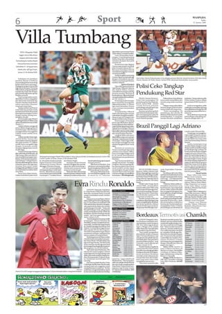 6                                                                                                                        Sport                                                                                                                                              WASPADA
                                                                                                                                                                                                                                                                                       Sabtu
                                                                                                                                                                                                                                                                             22 Agustus 2009




Villa Tumbang                                                                                                                                   digandakan penyerang Mauro
       WINA (Waspada): Wakil
                                                                                                                                                Zarateselang12menitkemudian.
     Inggris Aston Villa di luar                                                                                                                     Lazio memastikan keme-
                                                                                                                                                nangan 3-0 setelah gelandang
      dugaan tak berdaya kala
                                                                                                                                                Stefano Mauri ikut mencatatkan
 bertandang ke markas Rapid                                                                                                                     namanya di papan skor pada
                                                                                                                                                menit ke-69.
   Vienna dan harus menelan                                                                                                                          Kesuksesan juga digapai
 kekalahan 0-1 di leg pertama                                                                                                                   Genoa yang mampu menekuk
                                                                                                                                                klub Denmark Odense BK 3-1.
   babak play-off Liga Eropa,                                                                                                                   Bek anyar Emmiliano Moretti
    Jumat (21/8) dinihari WIB.                                                                                                                  membuka keunggulan Genoa di
                                                                                                                                                menit kesembilan.
                                                                                                                                                     Setelah itu giliran penyerang
                                                                                                                                                                                                                                                                                                AP
                                                                                                                                                Luciano Figueroa yang unjuk gigi
     Kekalahan ini membuat                                                                                                                      dengan melesakkan dua gol.            Duel striker Slavia Praha Jaroslav Cerny dengan pemain Red Star Nenad Sreckovic (kiri) dan Dorde
pasukan Martin O’Neill itu                                                                                                                      Odense mendapat gol hiburan           Tutoric (kanan) di Praha, Kamis (Jumat W(B), diwarnai bentrok fans versus polisi.
menyandang beban berat di leg                                                                                                                   melalui Gislason.
kedua sebab harus menang 2-
0 kala ganti menjamuVienna bila
inginloloskefasegrup.Penyerang
Nikica Jelavic yang menciptakan
                                                                                                                                                                Spanyol berjaya
                                                                                                                                                     Tiga wakil Spanyol di arena
                                                                                                                                                Liga Europa, Villarreal, Valencia
                                                                                                                                                dan Athletic Bilbao, berjaya
                                                                                                                                                                                      Polisi Ceko Tangkap
malapetaka bagi Villa dengan
golnya ketika laga belum genap
berjalan semenit.
                                                                                                                                                memetik kemenangan pada leg
                                                                                                                                                pertama tersebut. Bermain di
                                                                                                                                                kandang lawan,Villarreal berhasil
                                                                                                                                                                                      Pendukung Red Star
     Hasil mengesankan justru                                                                                                                   mempermalukanklubasalBelan-
ditorehkan Everton, yang pekan                                                                                                                  da NAC Breda 3-1.                         PRAHA (Antara/Reuters):              Polisiantihuru-haraakhirnya      kejahatan,” kata jurubicara polisi
lalu dipermak Arsenal di Liga                                                                                                                        Penyerang muda Giuseppe          Polisi Ceko menangkap 150            turun untuk menertibkan aksi         Praha Andrea Zoulova dalam
Premier. Pasukan David Moyes                                                                                                                    Rossi membuka keunggulan              pendukung Red Star Begrade,          mereka yang mulai membuat            laman berita IDNES, Jumat (21/
sukses mencukur Olomouc                                                                                                                         Villarreal di menit ke-14. namun      Kamis (Jumat WIB), setelah           onar.                                8).
empat gol tanpa balas.                                                                                                                          tiga menit kemudian Tyrone            terjadi bentrok sebelum                  Delapan orang cedera dalam           Zoulova mengatakan, polisi
     Ujung tombak asal Prancis                                                                                                                  Loran mampu menyamakan                pertandinganplayoff Liga Eropa       bentrok dengan polisi tersebut,      masihakanmemastikanapayang
Louis Saha dan pemain muda                                                                                                                      kedudukan.                            di markas Slavia Praha.              namun tidak ada yang serius.         harus dilakukan terhadap sisa 100
berbakat Jack Rodwell menjadi                                                                                                                        Di babak kedua, Villarreal           Ratusan pendukung klub               “Polisi menangkap 150            pendukung yang terlibat keru-
bintang kemenangan Everton                                                                                                                      tidak terbendung dan mampu            asal Serbia itu berkumpul, seba-     pendukung, dari mereka 38            suhan itu.
dengan masing-masing men-                                                                                                                       melesakakn dua gol lewat gelan-       gian memegang gelas-gelas bir        akhirnya di bawa ke kantor polisi        Slavia akhirnya memenangi
jaringkan dua gol.                                                                                                                              dang serang Ariel Ibagaza dan         dan yang lainnya melemparkan         untuk diperiksa, 11 orang dari       pertandingan playoff leg per-
     Kemenangan juga didapat                                                                                                                    ujung tombak Joseba Llorente.         botol-botol ke jendela.              mereka dituduh melakukan             tama itu dengan skor 3-0.
wakilInggrislainnyaFulhamyang                                                                                                                        Kemenangan di kandang
sukses menekuk tamunya Amkar                                                                                                                    lawan juga dibukukan oleh Va-
(Rusia) 3-1.
     Andrew Johnson mengawali
pesta Fulham dengan golnya di
menit keempat. Clint Dempsey
                                                                                                                                                lencia yang mencukur wakil Nor-
                                                                                                                                                wegiaStabaektigagoltanpabalas.
                                                                                                                                                Tiga gol kemenangan Valencia
                                                                                                                                                dijaringkan gelandang Pablo
                                                                                                                                                                                      Brazil Panggil Lagi Adriano
menggandakan keunggulan                                                                                                                         Hernandez,penyerangDavidVilla                                                                                   London pada Pebruari lalu.
Fulham sesaat setelah turun                                                                                                                     dan sayap Joaquin Sanchez.                                                                                          Dunga juga memanggil pe-
minum.                                                                                                                                               Langkah lebih sulit harus                                                                                  main tengah Liverpool Lucas un-
     Fulhamsemakindiatasangin                                                                                                                   dilalui Bilbao yang cuma mampu                                                                                  tuk menggantikan pemain Fla-
setelah Bobby Zamora ikut                                                                                                                       menang3-2atastamunyaTromso                                                                                      mengo Kleberson yang cedea
mencatatkan namanya di papan                                                                                                                    (Norwegia). Dalam laga ini Bil-                                                                                 bahu saat bertanding melawan
skor pada menit ke-75. Fulham                                                                                                                   bao sempat tertinggal dua kali                                                                                  Estonia.
sendiri harus mengakhir laga                                                                                                                    sebelum bangkit di menit-menit                                                                                      Samba memimpin Grup
dengan 10 pemain setelah                                                                                                                        akhir.                                                                                                          Amerika Selatan dengan 27 poin
Dempsey diganjar kartu merah                                                                                                                         Moldskred membawa                                                                                          denganmasihmenyisakanempat
di akhir laga.                                                                                                                                  Tromso memimpin tiga menit                                                                                      pertandingan lagi, sedang Cile
     Hasil berbeda juga dialami                                                                                                                 sebelum turun minum. Bilbao                                                                                     berada di posisi kedua dengan
tiga wakil Italia di babak play-off                                                                                                             harus menunggu hingga menit                                                                                     unggul satu poin disusul Para-
Liga Europa. Bila Lazio dan Ge-                                                                                                           AP    ke-62 untuk menyamakan                                                                                          guay di tempat ketiga dengan 24
noamemetikkemenanganmeya-             Bintang kemenangan Rapid Nikica Jelavic (atas) leluasa beraksi di hadapan pemain Aston Villa              kedudukan lewat penalti Javier                                                                                  poin dan Argentina di urutan
kinkan, AS Roma harus puas ber-       Carlos Cuellar di Wina, Jumat (21/8) dinihari WIB.                                                        Martinez.                                                                                                       keempat dengan 22 poin. Empat
main imbang 3-3 dengan Kosice.        ke-38 melalui eksekusi penalti dan Matteo Brighi.               butuh hasil imbang saja saat ganti             Tapi Tromso kembali me-                                                                                    tim teratas di grup yang berisi 10
Bermaindikandanglawan,Roma            kapten Francesco Totti setelah      Sayangnya Kosice ternyata menjamu Kosice.                             mimpin di menit ke-78 melalui                                                                                   negara itu akan lolos ke putaran
terlambat panas dan laga baru         sebelumnya Jeremy Menez mampu mengejar dan memak-                   Bila Roma terhambat, rival            Lindpere. Beruntung bagi Bil-                                                                                   final Piala Dunia 2010 di Afrika
berjalan lima menit sudah             dilanggar di kotak terlarang.   sakan skor akhir berimbang 3- sekotanya Lazio tanpa kesulitan             bao karena dalam kurun lima                                                                               AP
                                                                                                                                                                                                                                                                Selatan, dan tim urutan kelima
tertinggalolehgolMilinkovicyang            Gol Totti membangkitkan 3 berkat aksi menawan Novak berarti menghantam klub Swedia                   menit terakhir mereka dapat                                                                                     harusmelalukanplayoffmelawan
memanfaatkan kesalahan John           semangat pasukan Luciano Spal- yang mencetak dua gol.           Elfsborg tiga gol tanpa balas.            menjaringkan dua gol melalui              RIO DE JANEIRO (Antara/          cetak 10 gol dalam 16 pertan-        tim zona CONCACAF untuk bisa
Arne Riise.                           letti itu. Alhasil Roma mampu       Walau demikian Roma tetap       Bek sayap Aleksandar Kola-            Oscar de Marcos dan Fernando          Reuters): Striker Adriano Leite      dingan.                              lolos ke putaran final.
     Roma baru dapat menya-           mencetak dua gol untuk berbalik berpeluangbesarmelajukebabak rov membuka keunggulan Lazio                 Llorente sehingga membalikkan         Ribeiro dipanggil lagi masuk tim         Dia dilepas oleh Inter Milan                       Skuad Samba
makan kedudukan pada menit            memimpin 3-1 melalui Menez selanjutnya sebab mereka cuma di menit ke-23, sebelum                          kedudukan. (h01/bb/afp/uefa)          Brazil untuk pertandingan kualifi-   April dan kembali ke Brazil untuk        Kiper: Julio Cesar (Inter
                                                                                                                                                                                      kasi Piala Dunia 2010 di luar kan-   bergabung dengan klub utama          Milan), Victor (Gremio)
                                                                                                                                                                                      dang melawan Argentina dan di        Flamengo. “Dia telah kembali             Belakang: Andre Santos
                                                                                                                                                                                      kandang melawan Cile bulan           bisa menikmati sepak bola,” tutur    (Fenerbahce), Daniel Alves (Bar-


                                                                                      EvraRinduRonaldo                                                                                depan.
                                                                                                                                                                                          Pelatih Carlos Dunga, Kamis
                                                                                                                                                                                      ( Jumat WIB), memasukkan
                                                                                                                                                                                      mantan striker Inter Milan yang
                                                                                                                                                                                      kini bermain di Flamengo terse-
                                                                                                                                                                                                                           Dunga.
                                                                                                                                                                                                                               “Ditimnas,Adrianoselalume-
                                                                                                                                                                                                                           nunjukkan potensinya serta
                                                                                                                                                                                                                           komitmennya. Apa yang terjadi
                                                                                                                                                                                                                           di Inter Milan, bahwa dia tidak
                                                                                                                                                                                                                                                                celona), Maicon (Inter Milan),
                                                                                                                                                                                                                                                                Filipe (Deportivo La Coruna),
                                                                                                                                                                                                                                                                Lucio (Inter Milan), Luisao
                                                                                                                                                                                                                                                                (Benfica), Miranda (Sao Paulo),
                                                                                                          LONDON (Waspada): Kekalahan                                                                                                                           Juan (AS Roma)
                                                                                                                                                Sabtu, 22 Agustus:                    but untuk bertanding di Rosario      bisa menjaga kebahagiaan dan             Tengah: Elano (Galatasaray),
                                                                                                     0-1 Manchester United dari Burnley,
                                                                                                     Rabu lalu, membuat Patrice Evra jadi       Arsenal vs Portsmouth                 di Argentina pada 5 September        penampilannya,denganberbagai         Felipe Melo (Juventus), Gilberto
                                                                                                     sangat merindukan sosok Cristiano          TV ONE Live mulai pk 20.55WIB         dan di Salvador melawan Cile         alasan,” tambahnya.                  Silva (Panathinaikos), Josue (VfL
                                                                                                     Ronaldo.                                   Birmingham vs Stoke                   empat hari sesudah itu.                  Adriano tidak memperkuat         olfsburg), Ramires (Benfica), Julio
                                                                                                          Jelang menantang Wigan Athletic       Hull City vs Bolton                       Setelah mampu pulih dari         Brazil pada pertandingan kualifi-    Baptista (AS Roma), Kaka (Real
                                                                                                     dalam duel Liga Premier yang ditayang-     Manchester City vs Wolves             masalahnyadiluarlapanganyang         kasi pada 29 MAret dan 1 April,      Madrid), Lucas (Liverpool)
                                                                                                     kanTV One malam ini mulai pkl 23.00        Sunderland vs Blackburn               nyaris mengakibatkan dia keluar      dan penampilan terakhirnya                  Depan: Luis Fabiano
                                                                                                     WIB, bek kiri Setan Merah itu mengaku,     Wigan vs Man United                   dari dunia sepakbola, Adriano        bersama tim Samba terjadi saat       (Sevilla), Nilmar (Villarreal),
                                                                                                     ada yang berbeda dalam tim mereka          TV ONE Live mulai pk 23.00WIB         berada di beberapa top skorer        mengalahkan Italia 2-0 dalam         Robinho (Manchester City),
                                                                                                     sejak kepergian Ronaldo. “Kalau ada        Minggu, 23 Agustus:                   di kejuaraan Brazil dengan men-      pertandingan persahabatan di         Adriano (Flamengo)
                                                                                                     Ronaldo di depan Anda, ada godaaan
                                                                                                     untuk memberikannya bola. Sebab ada        West Ham vs Tottenham
                                                                                                                                                Burnley vs Everton
                                                                                                     keyakinan, dia bisa membuat sesuatu
                                                                                                     terjadi,” ujar Evra seperti dilansir Sky
                                                                                                     Sports, Jumat (21/8).
                                                                                                          “Kami kadang bisa tumpang-tindih
                                                                                                                                                Fulham vs Chelsea
                                                                                                                                                Senin, 24 Agustus:
                                                                                                                                                Liverpool vs Aston Villa
                                                                                                                                                                                      Bordeaux Termotivasi Chamkh
                                                                                                                                                                                           LONDON (Waspada): Giron-        Bordeaux menolak tawaran Sun-
                                                                                                     di lapangan. Namun biasanya dia            Klasemen Liga Premier:                                                                                          Klasemen Ligue 1:
                                                                                                                                                                                      dins Bordeaux mendapat moti-         derland, tapi saya terkejut ketika
                                                                                                     (Ronaldo) mampu mengatasi semua-           Tottenham       2 2 0 0 7-2 6         vasi tambahan untuk menjamu          mereka tak sepakat dengan Arse-      AS Nancy    2 2 0 0 7-1 6
                                                                                                     nya sendiri,” tambah bek sayap Perancis    Chelsea         2 2 0 0 5-2 6         OBL Nice dalam laga lanjutan         nal. Saya masih kecewa hingga        Bordeaux 2 2 0 0 7-3 6
                                                                                                     itu. Setelah kepergian Ronaldo ke Real     Arsenal         1 1 0 0 6-1 3         Ligue 1, Minggu (23/8), setelah      kini,” beber bomber berusia 25       Marseille   2 2 0 0 3-0 6
                                                                                                     Madrid, Evra kini diberi tugas khusus      Liverpool       2 1 0 1 5-2 3         striker Marouane Chamakh (foto)      tahun itu. Kendati sedikit kesal,
                                                                                                     oleh manajer MU Sir Alex Ferguson.         Man City        1 1 0 0 2-0 3                                                                                   Rennes      2 1 1 0 4-1 4
                                                                                                                                                                                      menyatakan siap bertahan.            Cha-makh tetap akan memberi          Paris SG    2 1 1 0 4-2 4
                                                                                                     Dia lebih sering didorong ke depan         West Ham        1 1 0 0 2-0 3              “Saya sudah mengatakan          pe-nampilan terbaik agar Bor-
                                                                                                     membantu serangan, padahal posisi          Wigan Ath       2 1 0 1 2-1 3                                                                                   Nice        2 1 1 0 3-1 4
                                                                                                                                                                                      akan pindah setelah menjuarai        deaux bisa terus berada di papan
                                                                                                     aslinya adalah seorang full back.          Fulham          1 1 0 0 1-0 3         Ligue 1 bersama Bordeaux, tapi       atas. Terutama ketika pasukan        Lorient     2 1 1 0 4-3 4
                                                                                                          Hasil eksperimen itu belum terlalu    Birmingham 2 1 0 1 1-1 3                                                                                        Lyon        2 1 1 0 3-2 4
                                                                                                                                                Man United 2 1 0 1 1-1 3              manajemen dan pelatih tak mau        Laurent Blanc itu menjamu Nice,
                                                                                                     memberi hasil memuaskan buat pasu-                                               membuka pintu. Saya pun harus        supaya Bordeaux mampu                Toulouse    2 1 0 1 3-2 3
                                                                                                     kan Setan Merah. Terbukti dalam dua        Sunderland 2 1 0 1 2-3 3
                                                                                                                                                Burnley         2 1 0 1 1-2 3         menerima fakta tersebut,” ucap       memenang-kan persaingannya           Sochaux     2 1 0 1 3-3 3
                                                                                                     laga awal Liga Premier, The Red Devils                                           Chamakh, seperti dikutip dari        dengan Marseille dan Nancy di        Rc Lens     2 1 0 1 3-4 3
                                                                                                     hanya mampu meraih tiga poin hasil         Wolves          2 1 0 1 1-2 3
                                                                                                                                                Stoke City      2 1 0 1 2-4 3         Reuters, Jumat (21/8).               papan atas Ligue 1.                  Boulogne    2 1 0 1 2-4 3
                                                                                                     kemenangan kandang ketika menjamu                                                     BomberMarokoyangdiincar             Sabtu (22/8): Auxerre vs
                                                                                                                                                Bolton          1 0 0 1 0-1 0                                                                                   Monaco      2 1 0 1 1-4 3
                                                                                                     Birmingham City di Old Trafford.           Aston Villa     1 0 0 1 0-2 0         Arsenal dan West Ham United          Lyon, Le Mans vs AS Nancy, AS
                                                                                                          Tapi sudah seperti kebiasaan, MU                                                                                                                      Montpellier 2 0 2 0 3-3 2
                                                                                                                                                Blackburn       1 0 0 1 0-2 0         itusudahmencetaktigagoldalam         Monaco vs Lorient, Montpellier       Le Mans     2 0 1 1 3-5 1
                                                                                                     tak pernah memenangkan seluruh             Portsmouth 2 0 0 2 0-2 0              dualagaawalmusimini.Ketajam-         vs Sochaux, St-Etienne vs Bou-
                                                                                                     empat laga awal. Itu terpampang nyata      Hull City       2 0 0 2 2-7 0         annya membuat Bordeaux               logne, Valenciennes vs Paris SG,     Lille       2 0 0 2 1-3 0
                                                                                                     dalam dua musim terakhir, yang kemu-       Everton         1 0 0 1 1-6 0         menolak untuk melepasnya ke          Rennes vs Marseille                  Grenoble    2 0 0 2 1-4 0
                                                                                                     dian ditutup pasukan Ferguson deng-                                              Arsenal,West Ham dan Sunder-             Minggu (23/8): Bordeaux vs       Valenciennes2 0 0 2 1-4 0
                                                                                                     an kesuksesan merebut gelar Pre-           seperti itu,” papar pelatih asal      land yang sama-sama telah            OBL Nice, Grenoble vs Racing         Auxerre     2 0 0 2 0-3 0
                                                                                                     miership.                                  Skotlandia itu. “Dia merupakan        mengajukan penawaran.                Lens, Lille vs Toulouse. (h01/bb/    St Etienne 2 0 0 2 1-5 0
                                                                                                          Karenanya pelatih Burnley Owen        salah satu pelatih terbaik di dunia        “Saya bisa menerima jika        rtr/tf)
                                                                                                     Coyle tetap menilai, Setan Merah masih     dan saya masih mengharapkan
                                                                                                     menjadi salah satu unggulan untuk          Manchester United untuk men-
                                                                                                     menjadi kampiun musim ini. “Sir Alex       jadi juara Liga Premier musim
                                                                                         dailymail   sudahbiasamengatasikekalahanseperti        ini,”katanyamenambahkan.(h01/
Patrice Evra (kiri) sangat mengagumi kepiawaian Cristiano Ronaldo dalam mengubah keadaan.            itudansayamengharapkannyabersikap          vvn/sky/ap)




                                                                                                                                                                                                                                                                                               AFP
 