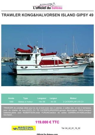 WELLCRAFT FISHERMAN 252
Année Type Longueur Largeur Moteur
2006 Bateau à moteur 7m 42 2m 67 2 MERCURY 350 CV
SPORT FISHING AMERICAIN
Bateau mis à leau en 2009.
Excellent état et bien équipé.
58.000 € TTC
Tel: +33 (0) 4 94 00 66 99
Site: http://www.topfun-bateau.com
Officiel Du Bateau.com
 