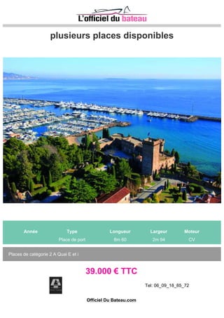 place de port 18m x 5m
Tel 06 09 96 03 61
359000€
Bel emplacement pour une unité de 20m (maximum de longueur) par 5m
(maximum de largeur) dans le port de Mandelieu. Proche des restaurants
et sans vis à vis en face assurant ainsi une manoeuvre facile. Port
 