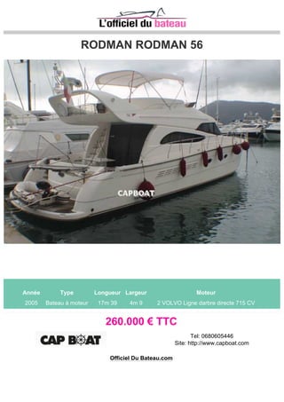 BERTRAM 54 FLY
Année Type Longueur Largeur Moteur
1985 Bateau à moteur 16m 0 0m 0 2 GM 800 CV
FULL OPTIONS - REFIT EN 2014 Cuisine intérieure, extérieure commandes électriques, double
pilotage, yacht contrôleur, électronique, satellite, GPS E120 fly + carré, pilote automatique, VHF,
climatisation, groupe électrogène, passerelle hydraulique
290.000 € TTC
Tel: 0494550941
Site: http://chantier-soleillevant.com
Officiel Du Bateau.com
 