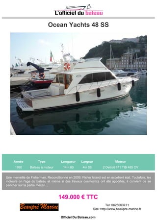 PRESTIGE 500 FLY
Année Type Longueur Largeur Moteur
2012 Bateau à moteur 14m 92 4m 50 2 VOLVO 435 CV
3 cabines, 2 SDB, 2 WC 3 commandes Joystick (poste de pilotage, Fly + arrière) Fly avec double
commande moteur, GPS E90, frigo, table étendue, bimini, grill de cuisine Pack électronique
Raymarine E120 - pilote automatique - radar HD Raymarine - VHF double poste - Antenne TV satel...
590.000 € TTC
Tel: 0494550941
Site: http://chantier-soleillevant.com
Officiel Du Bateau.com
 