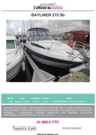 JEANNEAU MERRY FISHER 695
Année Type Longueur Largeur Moteur
2015 Bateau à moteur 6m 90 2m 54 1 YAMAHA BETL 115 CV
Demandez un devis en nous contactant : jeanneau.marseille@wanadoo.fr ou directement yann andres
06 70 79 15 09
36.600 € TTC
Tel: +33 (0)4 91 72 28 12
Site: http://jeanneaumarseille.com/
Officiel Du Bateau.com
 