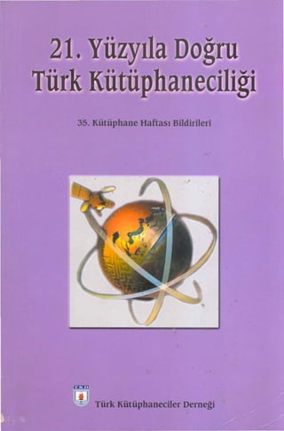 21. Yüzyıla    oğru
Türk     ütüphan ciliği
   35. Kütüphane Haftası Bildirileri




                             t     ,




       Türk Kütüphaneeiler Derneği
 