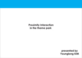 Proximity Interaction
 in the theme park




                         presented by
                        Younglong KIM
 