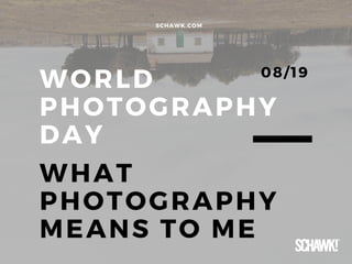 WORLD
PHOTOGRAPHY
DAY
WHAT
PHOTOGRAPHY
MEANS TO ME
SCHAWK. COM
08/ 19
 