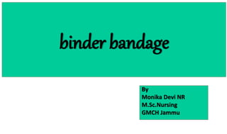 binder bandage
By
Monika Devi NR
M.Sc.Nursing
GMCH Jammu
 
