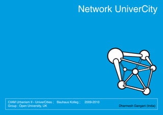 Network UniverCity




CIAM Urbanism II - UniverCities ;   Bauhaus Kolleg ;   2009-2010
Group : Open University, UK                                        Dharmesh Gangani (India)
 