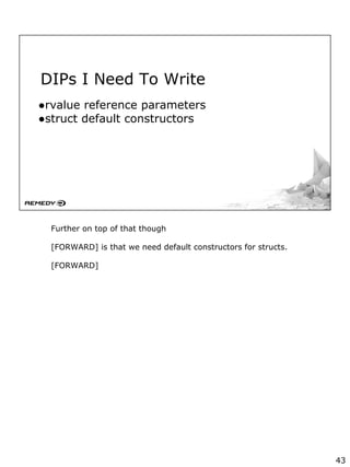 DIPs I Need To Write
●rvalue reference parameters
●struct default constructors
Further on top of that though
[FORWARD] is that we need default constructors for structs.
[FORWARD]
43
 
