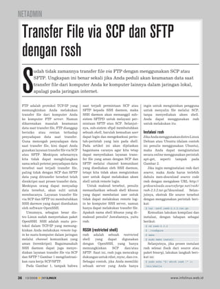 NETADMIN

     Transfer File via SCP dan SFTP
     dengan rssh
     S
            udah tidak zamannya transfer file via FTP dengan menggunakan SCP atau
            SFTP. Ungkapan ini benar sekali jika Anda peduli akan keamanan data saat
            transfer file dari komputer Anda ke komputer lainnya dalam jaringan lokal,
            apalagi pada jaringan internet.


     FTP adalah protokol TCP/IP yang         saat terjadi permintaan SCP atau        ingin untuk mengizinkan pengguna
     memungkinkan Anda melakukan             SFTP kepada SSH daemon, maka            untuk menyalin ﬁle melalui SCP,
     transfer ﬁle dari komputer Anda         SSH daemon akan memanggil sub-          tanpa menyediakan akses shell.
     ke komputer FTP server. Namun           sistem SFTPD untuk melayani per-        Anda dapat menggunakan rssh
     dikarenakan masalah keamanan            mintaan SFTP atau SCP. Selanjut-        untuk melakukan itu.
     data saat transfer ﬁle, FTP dianggap    nya, sub-sistem sftpd membutuhkan
     berisiko atau rentan terhadap           sebuah shell, barulah kemudian user     Instalasi rssh
     penyadapan data saat transfer.          dapat login dan mengeksekusi perin-     Jika Anda menggunakan distro Linux
     Guna mencegah penyadapan data           tah-perintah yang lain pada shell.      Debian atau Ubuntu (dalam contoh
     saat transfer ﬁle, kini dapat Anda      Pada artikel ini akan dijelaskan        ini penulis menggunakan Ubuntu),
     gunakan layanan transfer ﬁle via SCP    bagaimana caranya agar kita tetap       maka Anda dapat menginstalasi
     atau SFTP. Meskipun sebenarnya          dapat menyediakan layanan trans-        secara online menggunakan perintah
     kita tidak dapat menghilangkan          fer ﬁle yang aman dengan SCP dan        apt-get, seperti tampak pada
     sama sekali potensi penyadapan data     SFTP melalui channel komunikasi         Gambar 2.
     tersebut saat terjadi transfer ﬁle,     yang disediakan oleh SSH daemon,           Jika ingin menginstalasi rssh dari
     paling tidak dengan SCP dan SFTP        tetapi kita tidak akan mengizinkan      source, maka Anda harus terlebih
     data yang ditransfer tersebut telah     user untuk dapat melakukan akses        dahulu men-download source code
     dienkripsi saat proses transfer data.   shell untuk remote login.               rssh dengan mengakses URL http://
     Meskipun orang dapat menyadap              Untuk maksud tersebut, penulis       prdownloads.sourceforge.net/rssh/
     data tersebut, akan sulit untuk         memanfaatkan sebuah shell khusus        rssh-2.3.2.tar.gz?download. Selan-
     membacanya. Layanan transfer ﬁle        yang dapat membatasi user untuk         jutnya, ekstrak ﬁle source tersebut
     via SCP dan SFTP ini membutuhkan        tidak dapat melakukan remote log-       dengan menggunakan perintah beri-
     SSH daemon yang dapat disediakan        in ke komputer SSH server, namun        kut:
     oleh software OpenSSH.                  hanya dapat melakukan transfer ﬁle.      $ tar -xzvf rssh-2.3.2.tar.gz
        Umumnya, sebagian besar dis-         Apakah nama shell khusus yang di-          Kemudian lakukan kompilasi dan
     tro Linux sudah menyertakan paket       maksud penulis? Jawabannya, yaitu       instalasi, dengan tahapan sebagai
     OpenSSH. SSH adalah suatu pro-          rssh.                                   berikut:
     tokol dalam TCP/IP yang memung-                                                  $ cd rssh-2.3.2
     kinkan Anda melakukan remote log-       RSSH (restricted shell)                  $ ./conﬁgure
     in ke suatu komputer dalam jaringan     rssh adalah sebuah restricted            $ make
     melalui channel komunikasi yang         shell  yang     dapat     digunakan      $ sudo make install
     aman (terenkripsi). Bagaimanakah        dengan OpenSSH, yang hanya                 Selanjutnya, jika proses instalasi
     SSH daemon dapat juga menye-            memungkinkan       SCP     dan/atau     rssh selesai (baik dari source atau
     diakan layanan transfer ﬁle via SCP     SFTP. Saat ini, rssh juga mencakup      paket binary), lakukan langkah beri-
     dan SFTP ? Gambar 1 mengilustrasi-      dukungan untuk rdist, rsync, dan cvs.   kut ini:
     kan cara kerja SCP/SFTP.                Sebagai contoh, jika Anda memiliki       $ sudo echo “$( which rssh )” >>
        Pada Gambar 1, tampak bahwa          sebuah server yang Anda hanya            /etc/shells



36     12/2009   INFOLINUX                                                                              www.infolinux.web.id
 