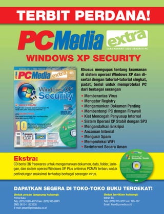 TERBIT PERDANA!

                                                              CA R A K O N K R I T J A G O S E K U R I T I P C




           WINDOWS XP SECURITY
                                             Khusus mengupas tentang keamanan
                                             di sistem operasi Windows XP dan di-
                                             sertai dengan tutorial-tutorial singkat,
                                             padat, berisi untuk memproteksi PC
                                             dari berbagai serangan
                                             • Memberantas Virus
                                             • Mengatur Registry
                                             • Mengamankan Dokumen Penting
                                             • Membentengi PC dengan Firewall
                                             • Kiat Mencegah Penyusup Internal
                                             • Sistem Operasi XP Stabil dengan SP3
                                             • Mengandalkan Enkripsi
                                             • Ancaman Internal
                                             • Mengusir Spam
                                             • Memproteksi WiFi
                                             • Berinternet Secara Aman

Ekstra:
CD berisi 36 freewares untuk mengamankan dokumen, data, folder, jarin-
gan, dan sistem operasi Windows XP. Plus antivirus PCMAV terbaru untuk
perlindungan maksimal terhadap berbagai serangan virus.


DAPATKAN SEGERA DI TOKO-TOKO BUKU TERDEKAT!
Untuk pesan langsung hubungi:                               Untuk beriklan hubungi:
Prima Buku                                                  Indran BS
Telp: (021) 3190-4075 Faks: (021) 390-8883                  Telp: (021) 313-3731 ext. 105-107
SMS: 0813-11523230                                          Email: iklan@pcmedia.co.id
E-mail: pesan@primabuku.co.id
 