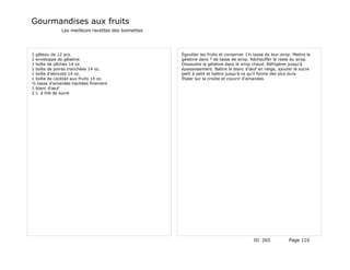 Gourmandises aux fruits
              Les meilleurs recettes des lionnettes




1 gâteau de 12 pcs.                                   Égoutter les fruits et conserver 1½ tasse de leur sirop. Mettre le
1 enveloppe de gélatine                               gélatine dans ³ de tasse de sirop. Réchauffer le reste du sirop.
1 boîte de pêches 14 oz.                              Dissoudre la gélatine dans le sirop chaud. Réfrigérer jusqu'à
1 boîte de poires tranchées 14 oz.                    épaississement. Battre le blanc d'œuf en neige, ajouter le sucre
1 boîte d'abricots 14 oz.                             petit à petit et battre jusqu'à ce qu'il forme des pics durs.
1 boîte de cocktail aux fruits 14 oz.                 Étaler sur la croûte et couvrir d'amandes.
½ tasse d'amandes hachées finement
1 blanc d'œuf
2 c. à thé de sucre




                                                                                           ID 265            Page 110
 