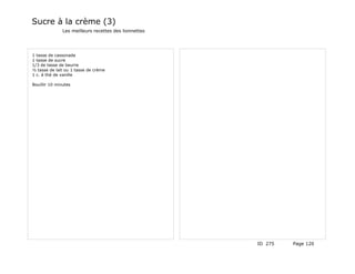 Sucre à la crème (3)
               Les meilleurs recettes des lionnettes




1 tasse de cassonade
1 tasse de sucre
1/3 de tasse de beurre
½ tasse de lait ou 1 tasse de crème
1 c. à thé de vanille

Bouillir 10 minutes




                                                       ID 275   Page 120
 