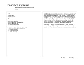 Tourbillons printaniers
              Les meilleurs recettes des lionnettes
              Sirop


Sirop:                                                Mélanger l'eau et le sucre dans un moule de 9 x 13. Mettre sur feu
                                                      doux jusqu'à dissolution du sucre. Retirer de feu. Mélanger dans
2 tasse d'eau                                         un bol la farine, poudre à pâte et sel. Couper la graisse dans les
1 tasse de sucre                                      ingrédients secs jusqu'à texture granuleuse. Ajouter le lait en une
                                                      seule fois et remuer à la fourchette juste assez pour humidifier les
Pâte:                                                 ingrédients secs. Déposer sur une planche légèrement enfarinée
                                                      et pétrir environ 20 fois. Abaisser en un rectangle de 10 x 12.
2¾ de tasse de farine                                 Étendre la rhubarbe et les fraises sur l'abaisse. Saupoudrer de
4½ de c. à thé de poudre à pâte                       sucre et de cannelle et parsemer de noisettes de beurres.
1½ de c. à thé de sel
2/3 de tasse de graisse                               Rouler dans le sens de la longeur et sceller le bord. Couper en 12
1 tasse de lait                                       tranches de 1 pc. Déposer à plat dans le moule contenant le sirop.
2 tasses de rhubarbe en morceaux de _                 Cuire à 450° F de 25 à 30 minutes. Servir chaud avec de la crème.
1 tasse de fraises fraîches tranchées
1/3 de tasse de sucre
½ c. à thé de cannelle
1 c. à thé de beurre




                                                                                          ID 263            Page 124
 