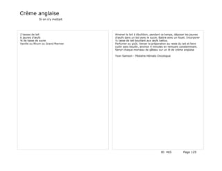 Crème anglaise
             Si on s'y mettait




2 tasses de lait                   Amener le lait à ébullition, pendant ce temps, déposer les jaunes
6 jaunes d'œufs                    d'œufs dans un bol avec le sucre. Battre avec un fouet. Incorporer
¾ de tasse de sucre                ½ tasse de lait bouillant aux œufs battus.
Vanille ou Rhum ou Grand Marnier   Parfumer au goût. Verser la préparation au reste du lait et faire
                                   cuillir sans bouillir, environ 4 minutes en remuant constemmant.
                                   Servir chaque morceau de gâteau sur un lit de crème anglaise

                                   Yvan Samson - Pédiatre Hémato Oncologue




                                                                      ID 465            Page 129
 