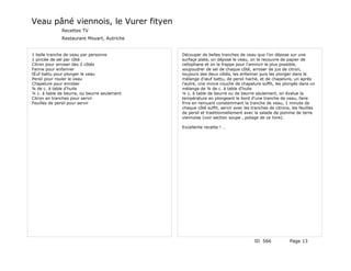 Veau pâné viennois, le Vurer fityen
              Recettes TV
              Restaurant Moyart, Autriche


1 belle tranche de veau par personne          Découper de belles tranches de veau que l'on dépose sur une
1 pincée de sel par côté                      surfaçe plate, on dépose le veau, on le recouvre de papier de
Citron pour arroser des 2 côtés               cellophane et on le frappe pour l'amincir le plus possible,
Farine pour enfariner                         soupoudrer de sel de chaque côté, arroser de jus de citron,
Œuf battu pour plonger le veau                toujours des deux côtés, les enfariner puis les plonger dans le
Persil pour rouler le veau                    mélange d'œuf battu, de persil haché, et de chapelure, un après
Chapelure pour enrober                        l'autre, une mince couche de chapelure suffit, les plongés dans un
¾ de c. à table d'huile                       mélange de ¾ de c. à table d'huile
¼ c. à table de beurre, ou beurre seulement   ¼ c. à table de beurre ou de beurre seulement, on évalue la
Citron en tranches pour servir                température en plongeant le bord d'une tranche de veau, faire
Feuilles de persil pour servir                frire en remuant constemmant la tranche de veau, 1 minute de
                                              chaque côté suffit, servir avec les tranches de citrons, les feuilles
                                              de persil et traditionnellement avec la salade de pomme de terre
                                              viennoise (voir section soupe , potage de ce livre).

                                              Excellente recette ! …




                                                                                   ID 566            Page 13
 