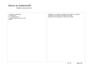 Sauce au butterscoth
             Angélina Labrecque-Caron




1½ tasse de cassonade                   Mélanger les 3 premiers ingrédients et laisser cuire jusqu'à
½ tasse d'eau                           formation d'une boule molle dans l'eau froide.
4 c. à thé de beurre                    Retirer du four et ajouter la crème et la vanille.
½ tasse de lait ou crème à 15%
Vanille




                                                                            ID 79             Page 138
 