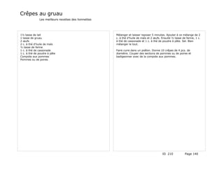 Crêpes au gruau
              Les meilleurs recettes des lionnettes




1½ tasse de lait                                      Mélanger et laisser reposer 5 minutes. Ajouter à ce mélange de 2
1 tasse de gruau                                      c. à thé d'huile de maïs et 2 œufs. Ensuite ½ tasse de farine, 1 c.
2 œufs                                                à thé de cassonade et 1 c. à thé de poudre à pâte. Sel. Bien
2 c. à thé d'huile de maïs                            mélanger le tout.
½ tasse de farine
1 c. à thé de cassonade                               Faire cuire dans un poêlon. Donne 10 crêpes de 4 pcs. de
1 c. à thé de poudre à pâte                           diamètre. Couper des sections de pommes ou de poires et
Compote aux pommes                                    badigeonner avec de la compote aux pommes.
Pommes ou de poires




                                                                                          ID 210            Page 140
 
