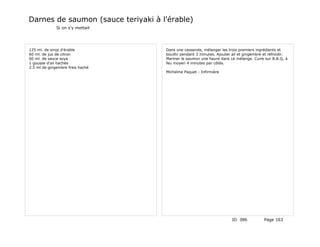 Darnes de saumon (sauce teriyaki à l'érable)
              Si on s'y mettait




125 ml. de sirop d'érable           Dans une casserole, mélanger les trois premiers ingrédients et
60 ml. de jus de citron             bouillir pendant 3 minutes. Ajouter ail et gingembre et refroidir.
60 ml. de sauce soya                Mariner le saumon une heure dans ce mélange. Cuire sur B.B.Q. à
1 gousse d'ail hachée               feu moyen 4 minutes par côtés.
2.5 ml de gingembre frais haché
                                    Micheline Paquet - Infirmière




                                                                       ID 386            Page 163
 