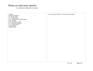 Fèves au lard avec perdrix
             Les meilleurs recettes des lionnettes




2 perdrix                                            Cuire 5 heures à 300° F et 1½ heure avec perdrix
1 tasse de mélasse
1 lb. de lard salé
1 c. à soupe de sel
1½ c. à soupe de moutarde sèche
2 lbs. de fèves
12 oz. de bière ou d'eau
8 c. à soupe de ketchup
½ c. à thé de poivre
2 gros oignons
2 tasses d'eau




                                                                                       ID 151           Page 172
 