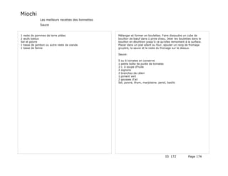 Miochi
              Les meilleurs recettes des lionnettes
              Sauce


1 reste de pommes de terre pilées                     Mélanger et former en boulettes. Faire dissoudre un cube de
2 œufs battus                                         bouillon de bœuf dans 1 pinte d'eau. Jeter les boulettes dans le
Sel et poivre                                         bouillon en ébullition jusqu'à ce qu'elles remontent à la surface.
1 tasse de jambon ou autre reste de viande            Placer dans un plat allant au four, ajouter un rang de fromage
1 tasse de farine                                     gruyère, la sauce et le reste du fromage sur le dessus.

                                                      Sauce:

                                                      5 ou 6 tomates en conserve
                                                      1 petite boîte de purée de tomates
                                                      2 c. à soupe d'huile
                                                      2 oignons
                                                      2 branches de céleri
                                                      1 piment vert
                                                      2 gousses d'ail
                                                      Sel, poivre, thym, marjolaine. persil, basilic




                                                                                            ID 172           Page 174
 