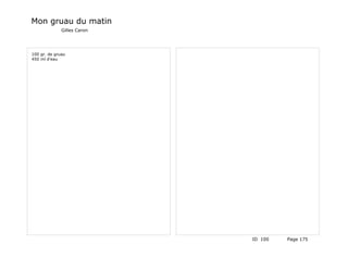 Mon gruau du matin
              Gilles Caron




100 gr. de gruau
450 ml d'eau




                             ID 100   Page 175
 