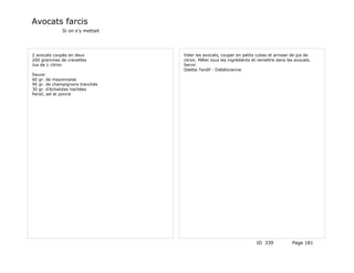 Avocats farcis
             Si on s'y mettait




2 avocats coupés en deux         Vider les avocats, couper en petits cubes et arroser de jus de
200 grammes de crevettes         citron. Mêler tous les ingrédients et remettre dans les avocats.
Jus de 1 citron                  Servir.
                                 Odette Tardif - Diététicienne
Sauce:
60 gr. de mayonnaise
90 gr. de champignons tranchés
30 gr. d'échalotes hachées
Persil, sel et poivre




                                                                     ID 339            Page 181
 